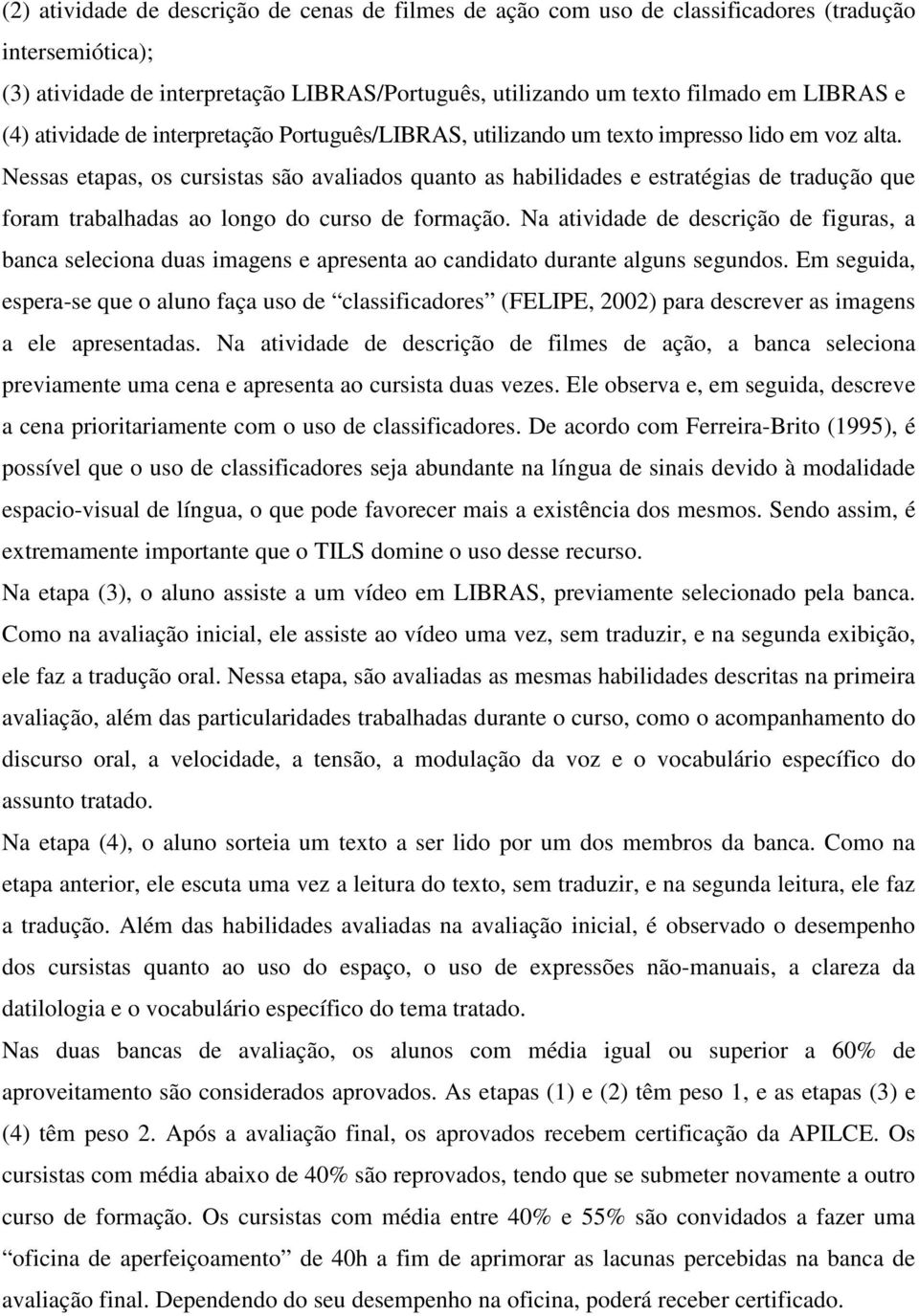 Nessas etapas, os cursistas são avaliados quanto as habilidades e estratégias de tradução que foram trabalhadas ao longo do curso de formação.