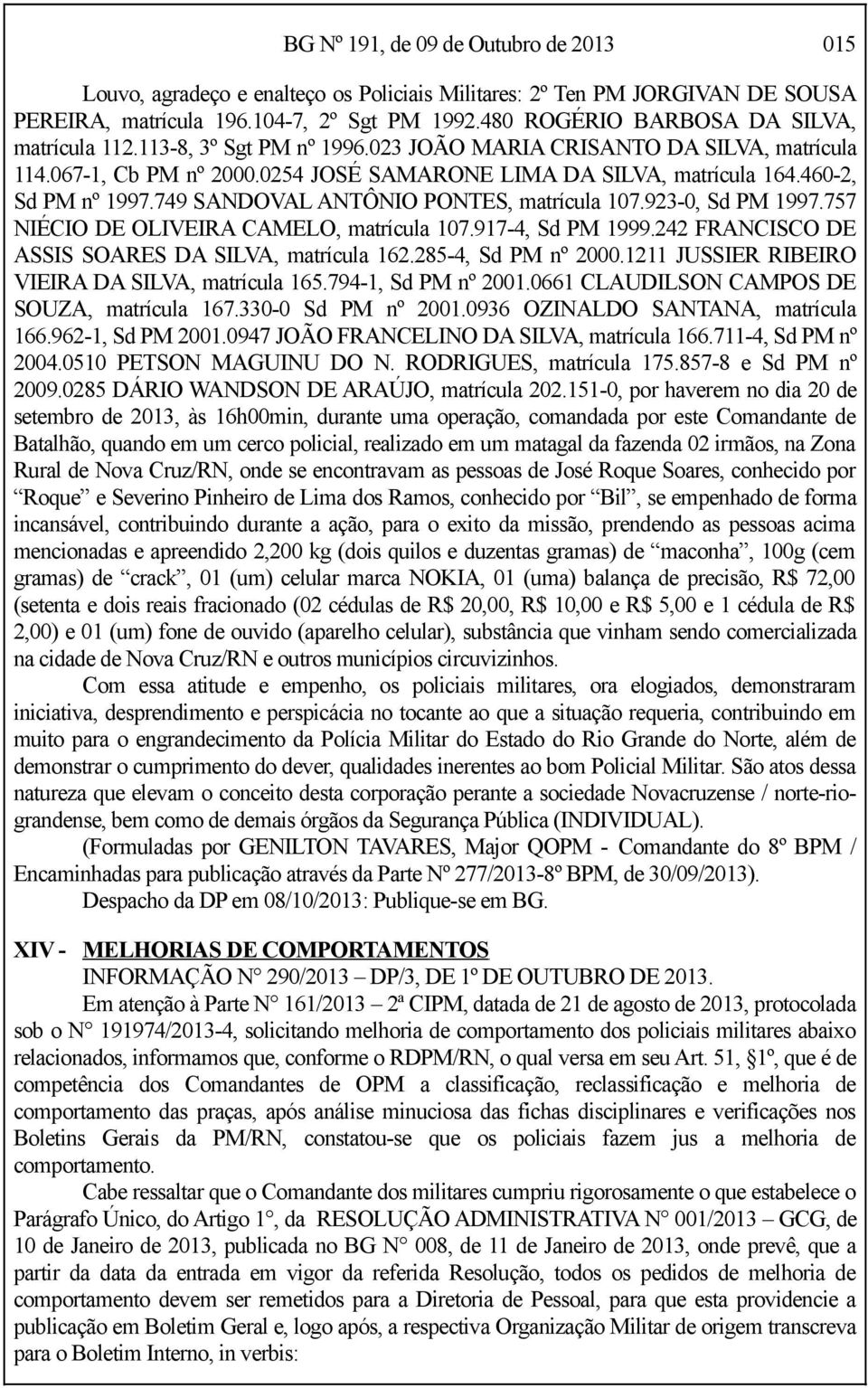 460-2, Sd PM nº 1997.749 SANDOVAL ANTÔNIO PONTES, matrícula 107.923-0, Sd PM 1997.757 NIÉCIO DE OLIVEIRA CAMELO, matrícula 107.917-4, Sd PM 1999.242 FRANCISCO DE ASSIS SOARES DA SILVA, matrícula 162.