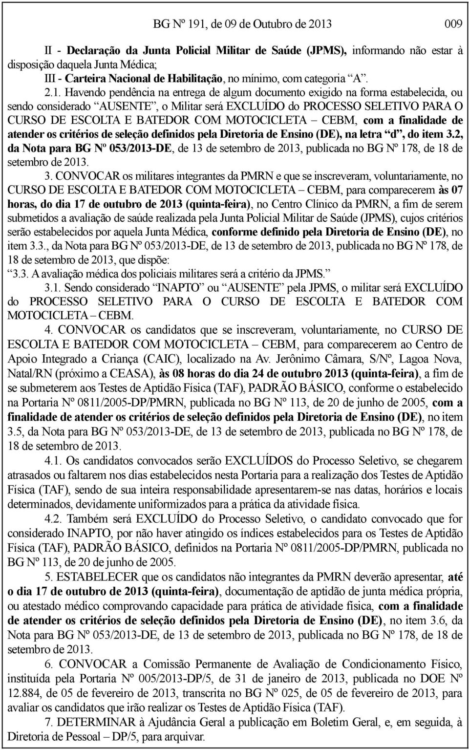 Havendo pendência na entrega de algum documento exigido na forma estabelecida, ou sendo considerado AUSENTE, o Militar será EXCLUÍDO do PROCESSO SELETIVO PARA O CURSO DE ESCOLTA E BATEDOR COM