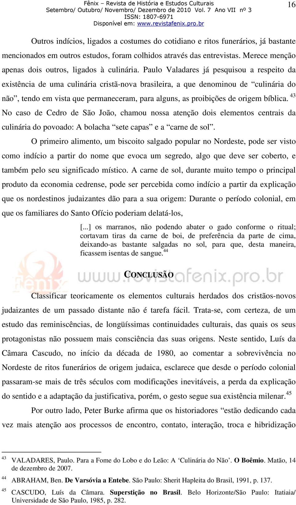 Paulo Valadares já pesquisou a respeito da existência de uma culinária cristã-nova brasileira, a que denominou de culinária do não, tendo em vista que permaneceram, para alguns, as proibições de