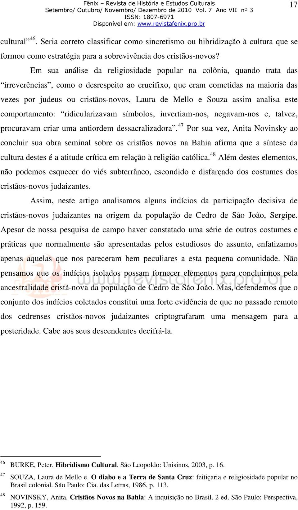 Mello e Souza assim analisa este comportamento: ridicularizavam símbolos, invertiam-nos, negavam-nos e, talvez, procuravam criar uma antiordem dessacralizadora.