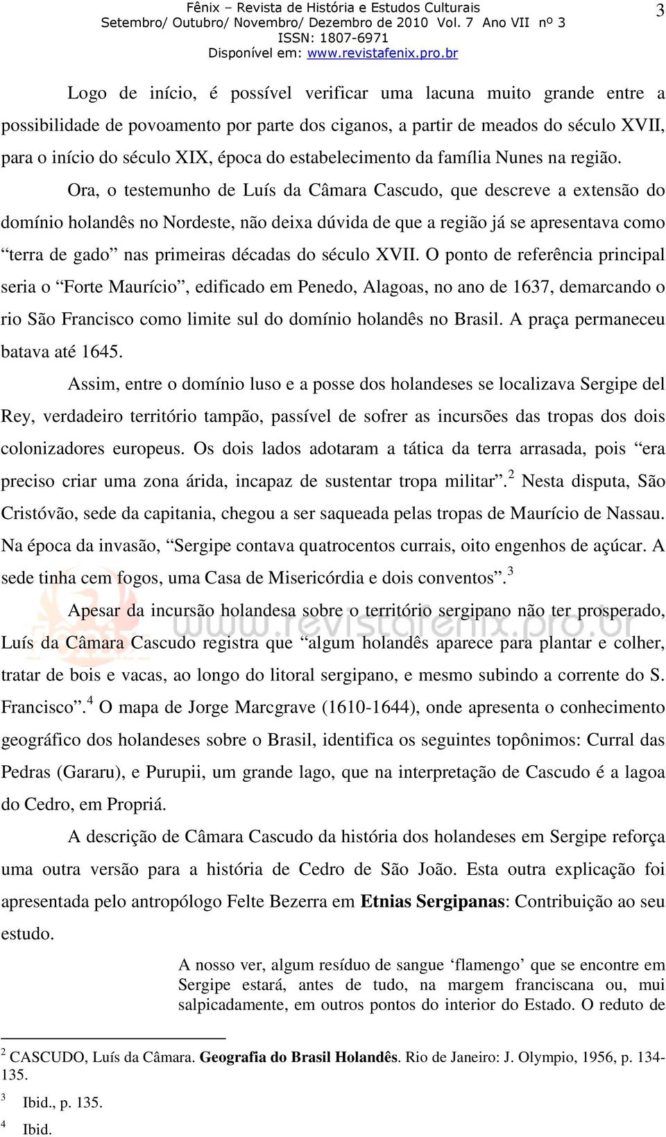 Ora, o testemunho de Luís da Câmara Cascudo, que descreve a extensão do domínio holandês no Nordeste, não deixa dúvida de que a região já se apresentava como terra de gado nas primeiras décadas do