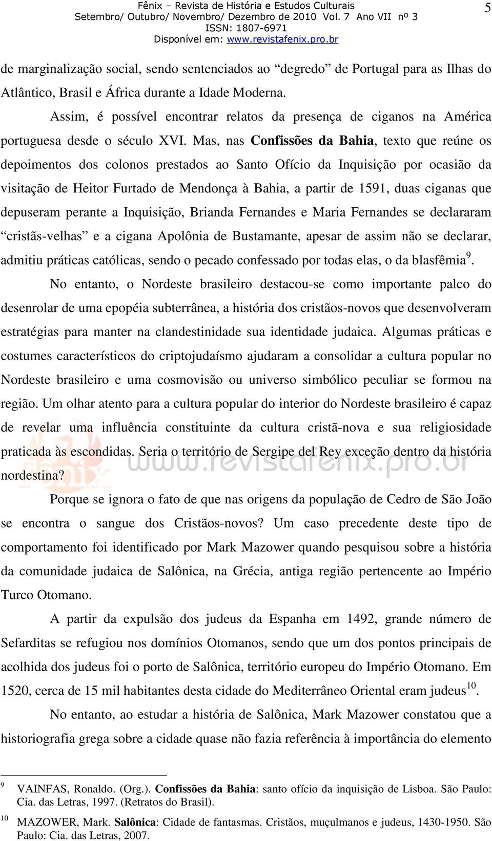 Mas, nas Confissões da Bahia, texto que reúne os depoimentos dos colonos prestados ao Santo Ofício da Inquisição por ocasião da visitação de Heitor Furtado de Mendonça à Bahia, a partir de 1591, duas