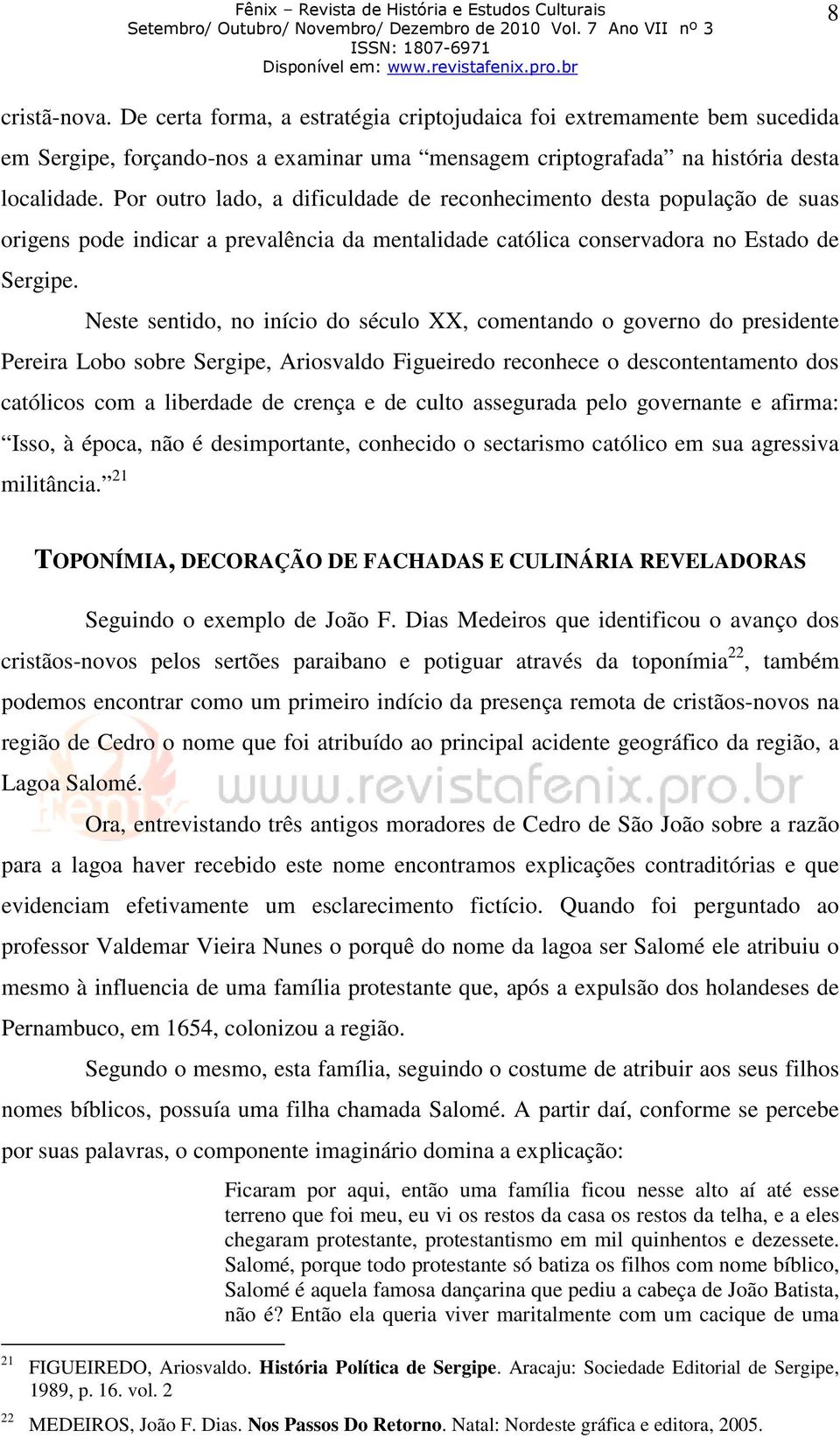 Neste sentido, no início do século XX, comentando o governo do presidente Pereira Lobo sobre Sergipe, Ariosvaldo Figueiredo reconhece o descontentamento dos católicos com a liberdade de crença e de