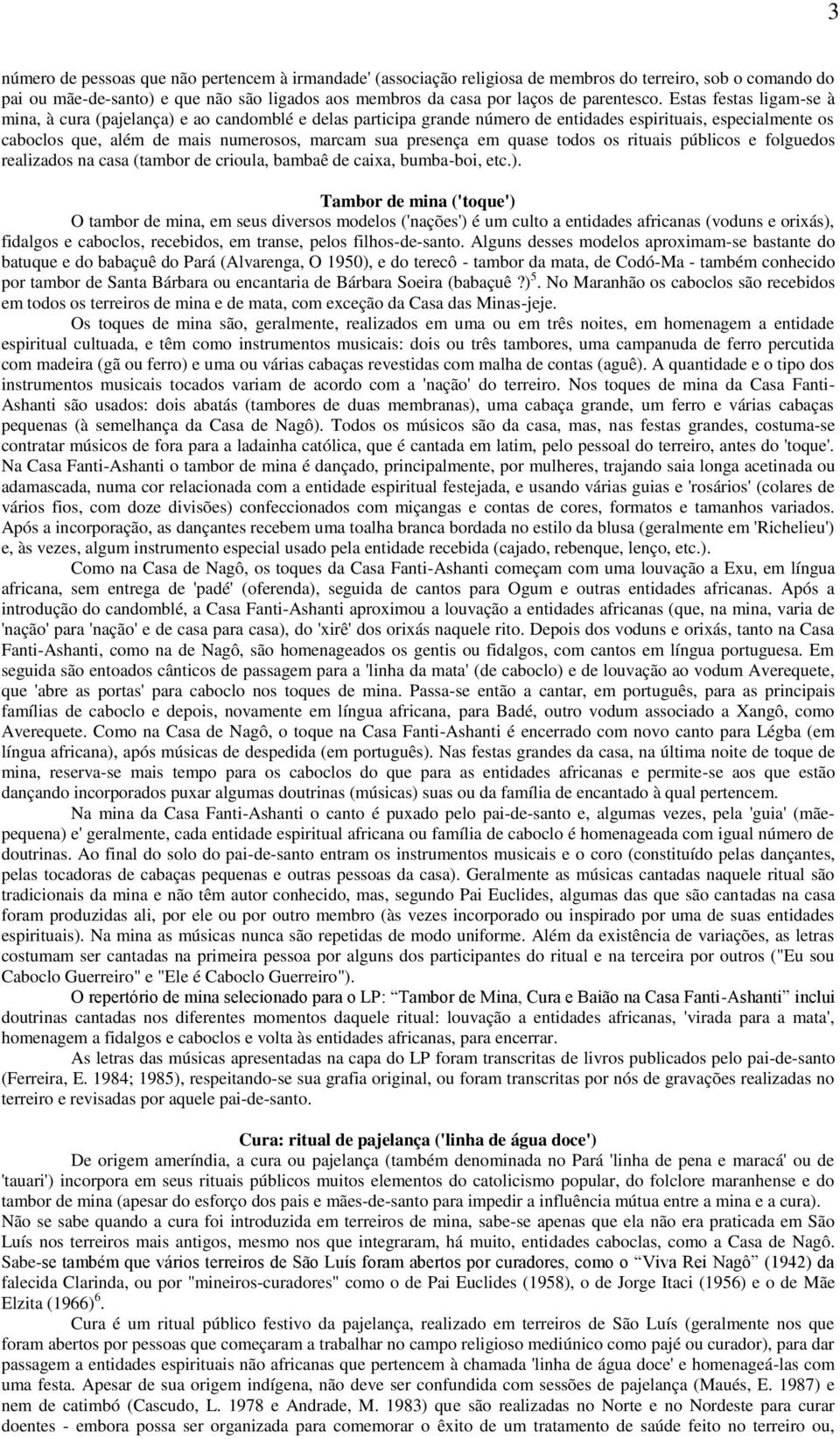 Estas festas ligam-se à mina, à cura (pajelança) e ao candomblé e delas participa grande número de entidades espirituais, especialmente os caboclos que, além de mais numerosos, marcam sua presença em