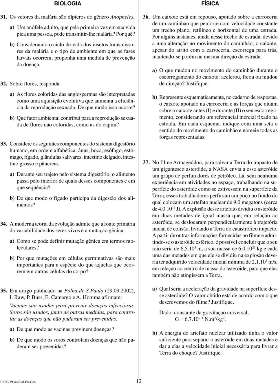 Sobre flores, responda: a) As flores coloridas das angiospermas são interpretadas como uma aquisição evolutiva que aumenta a eficiência da reprodução sexuada. De que modo isso ocorre?