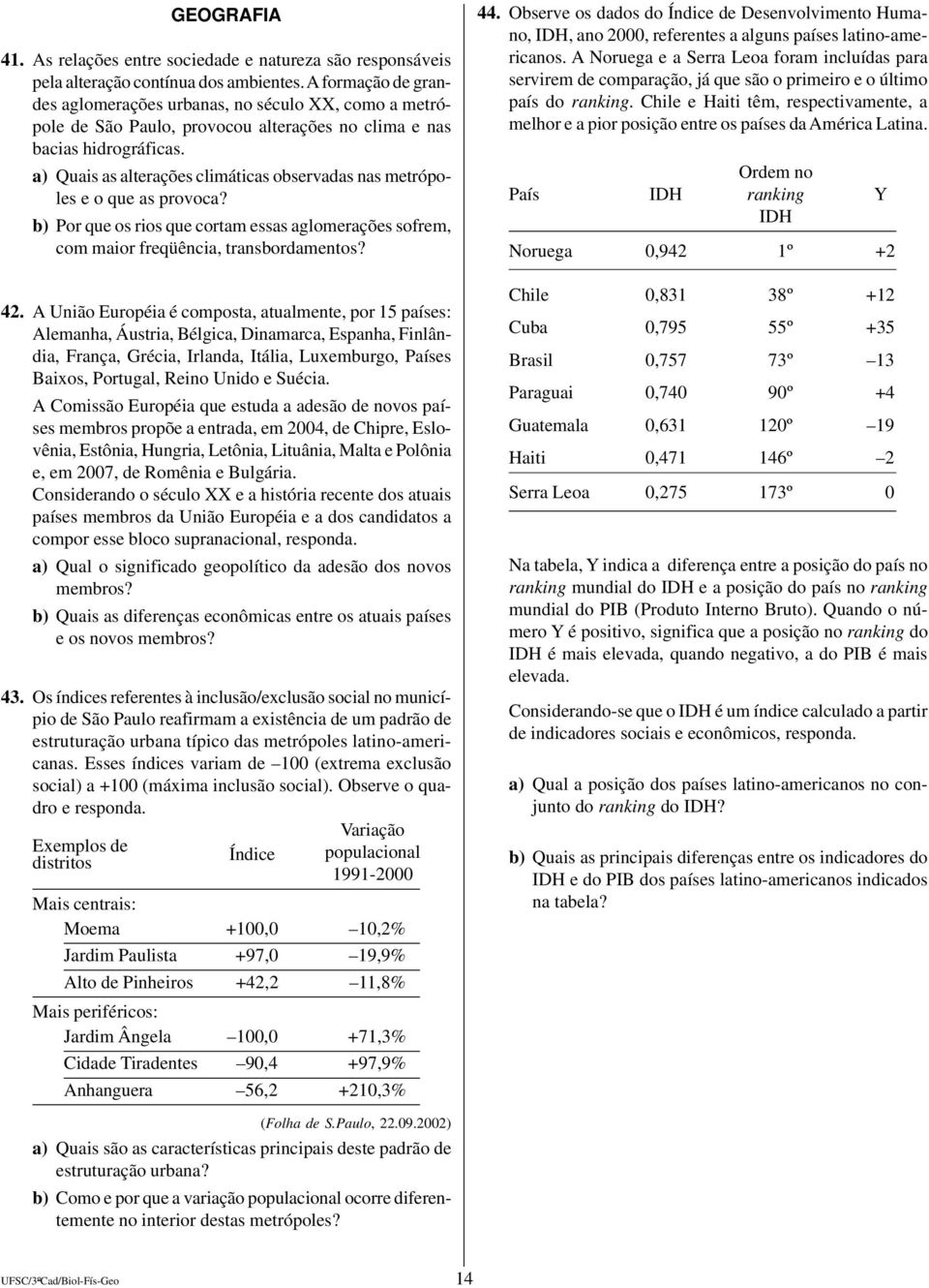 a) Quais as alterações climáticas observadas nas metrópoles e o que as provoca? b) Por que os rios que cortam essas aglomerações sofrem, com maior freqüência, transbordamentos? 42.