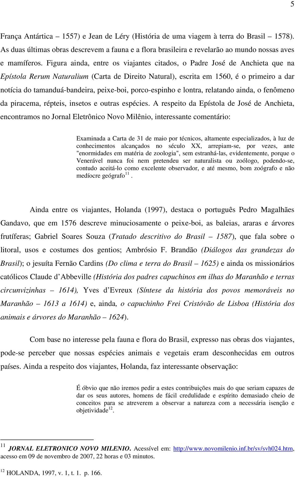 peixe-boi, porco-espinho e lontra, relatando ainda, o fenômeno da piracema, répteis, insetos e outras espécies.