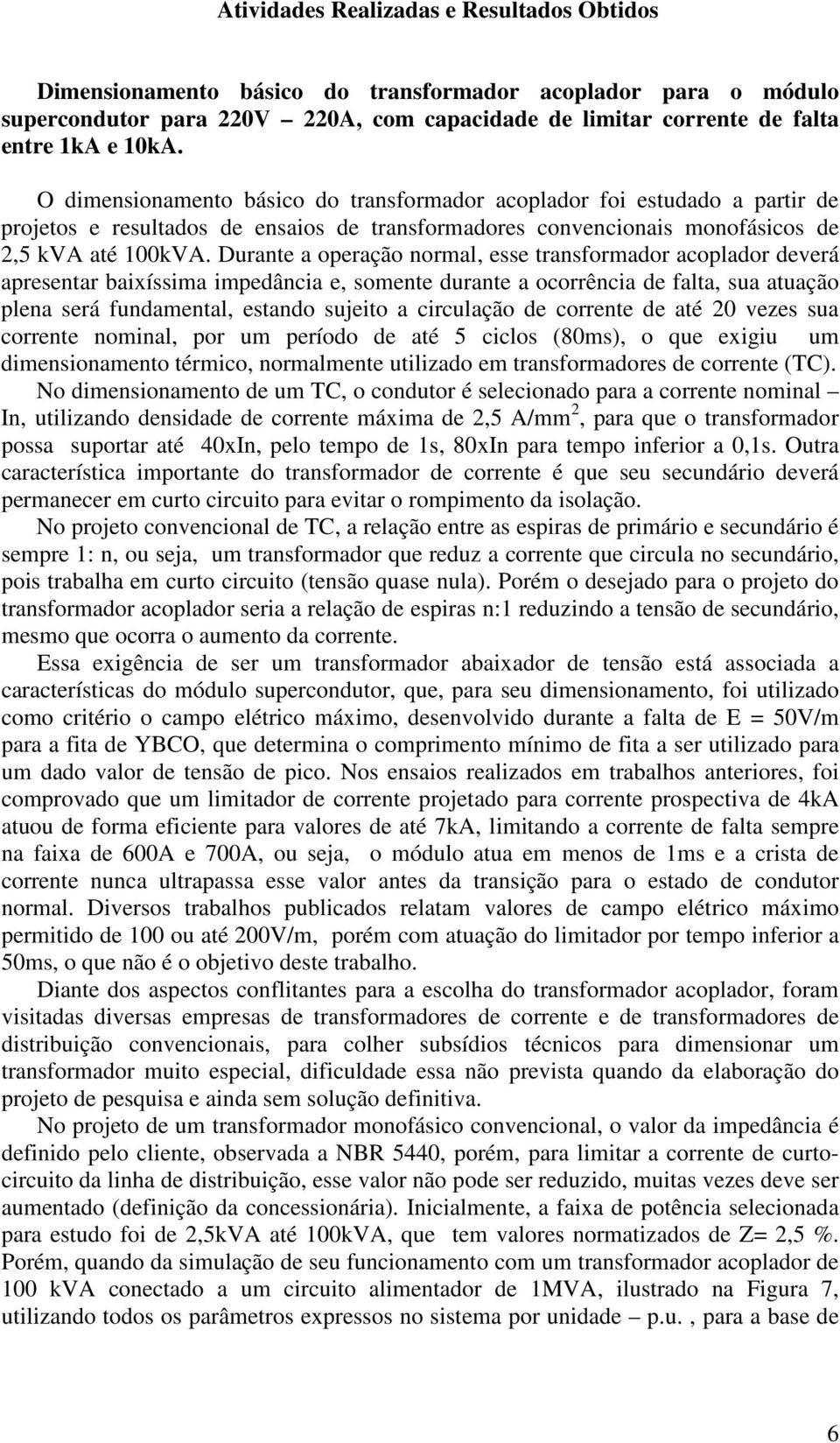 Durante a operação normal, esse transformador acoplador deverá apresentar baixíssima impedância e, somente durante a ocorrência de falta, sua atuação plena será fundamental, estando sujeito a