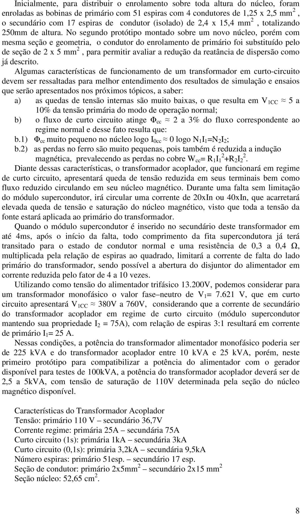 No segundo protótipo montado sobre um novo núcleo, porém com mesma seção e geometria, o condutor do enrolamento de primário foi substituído pelo de seção de 2 x 5 mm 2, para permitir avaliar a