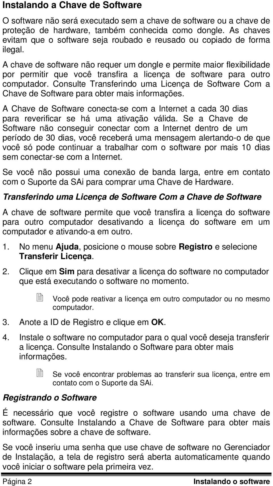 A chave de software não requer um dongle e permite maior flexibilidade por permitir que você transfira a licença de software para outro computador.