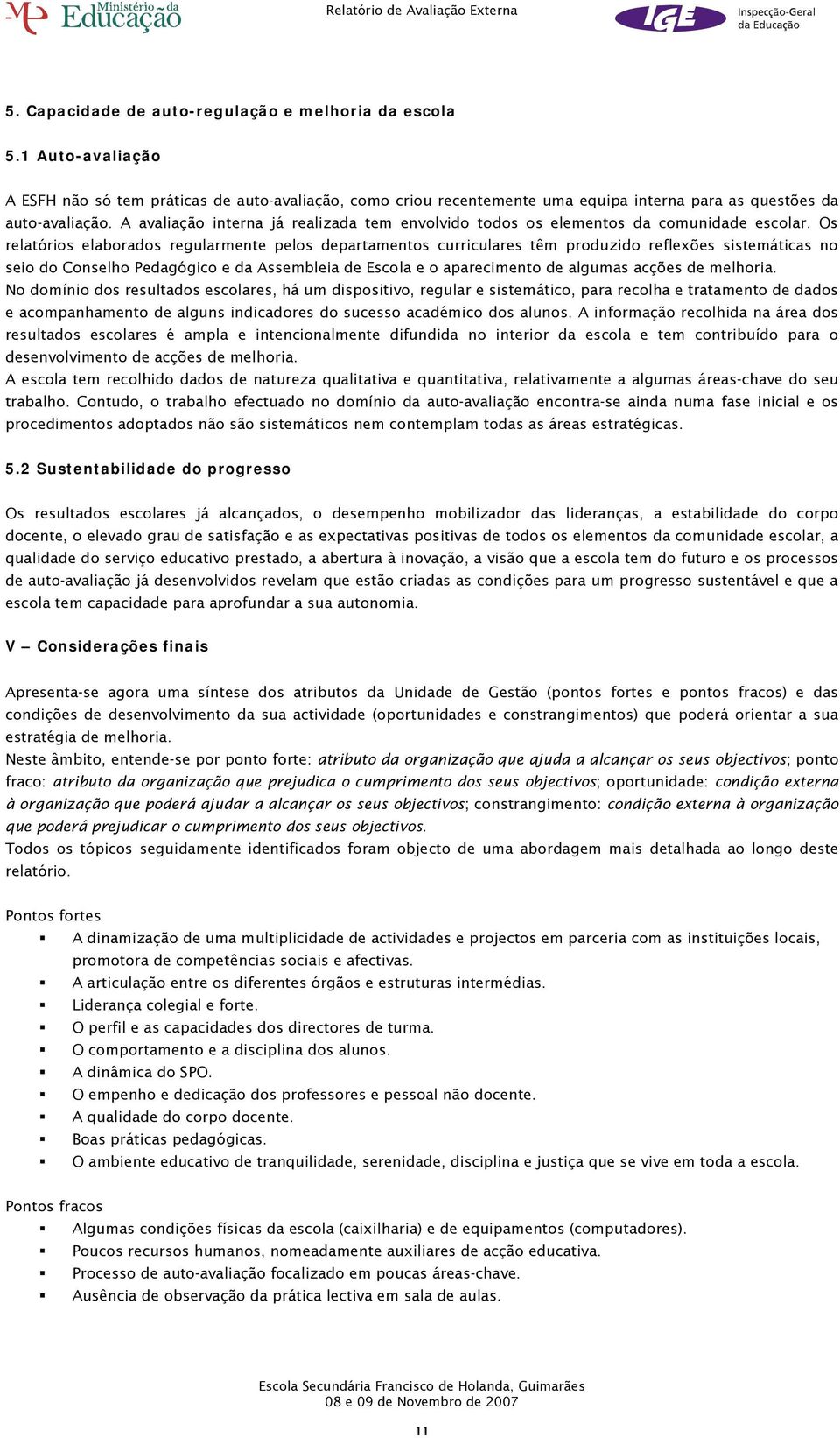 Os relatórios elaborados regularmente pelos departamentos curriculares têm produzido reflexões sistemáticas no seio do Conselho Pedagógico e da Assembleia de Escola e o aparecimento de algumas acções