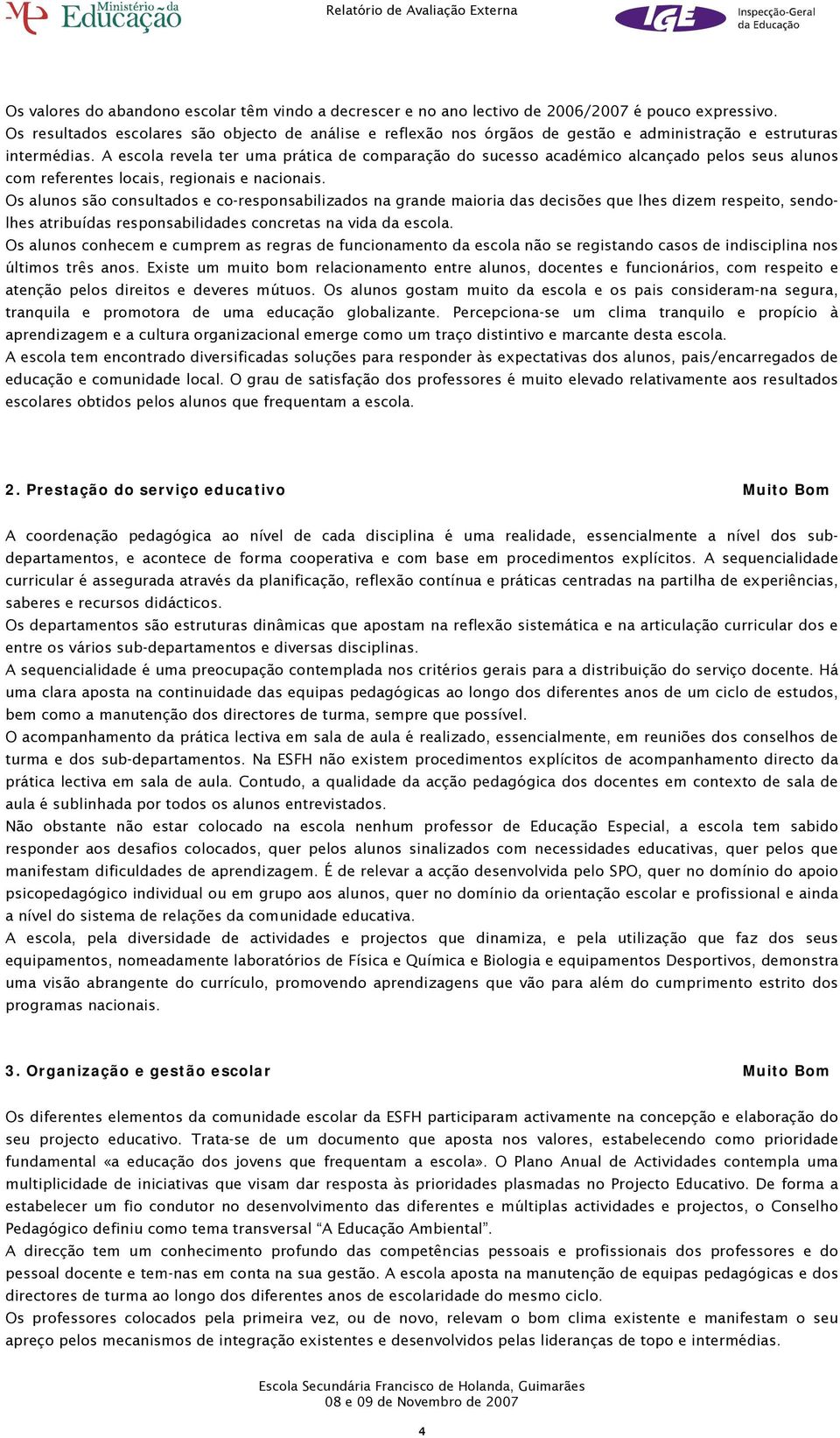 A escola revela ter uma prática de comparação do sucesso académico alcançado pelos seus alunos com referentes locais, regionais e nacionais.