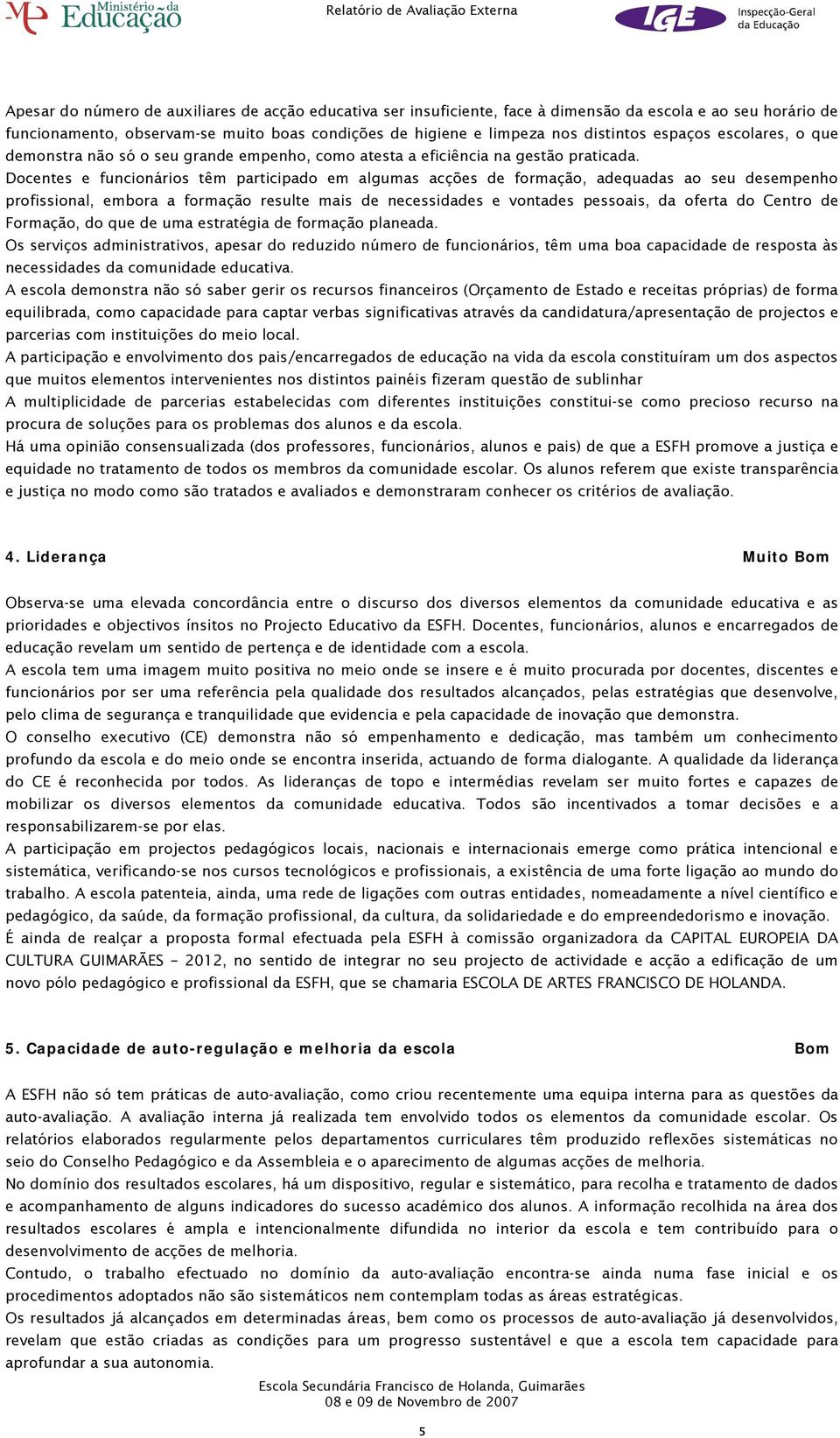 Docentes e funcionários têm participado em algumas acções de formação, adequadas ao seu desempenho profissional, embora a formação resulte mais de necessidades e vontades pessoais, da oferta do