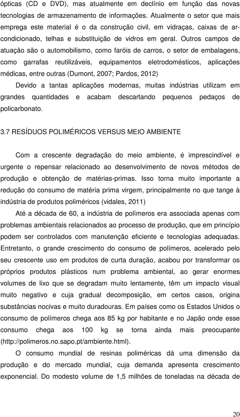 Outros campos de atuação são o automobilismo, como faróis de carros, o setor de embalagens, como garrafas reutilizáveis, equipamentos eletrodomésticos, aplicações médicas, entre outras (Dumont, 2007;