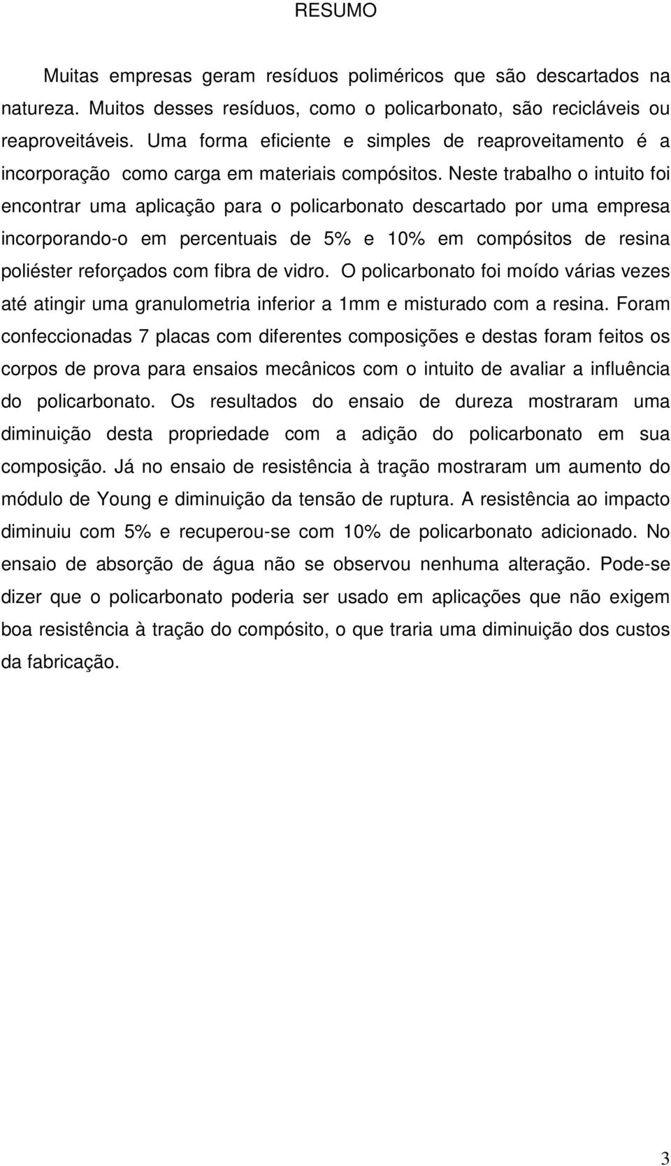 Neste trabalho o intuito foi encontrar uma aplicação para o policarbonato descartado por uma empresa incorporando-o em percentuais de 5% e 10% em compósitos de resina poliéster reforçados com fibra