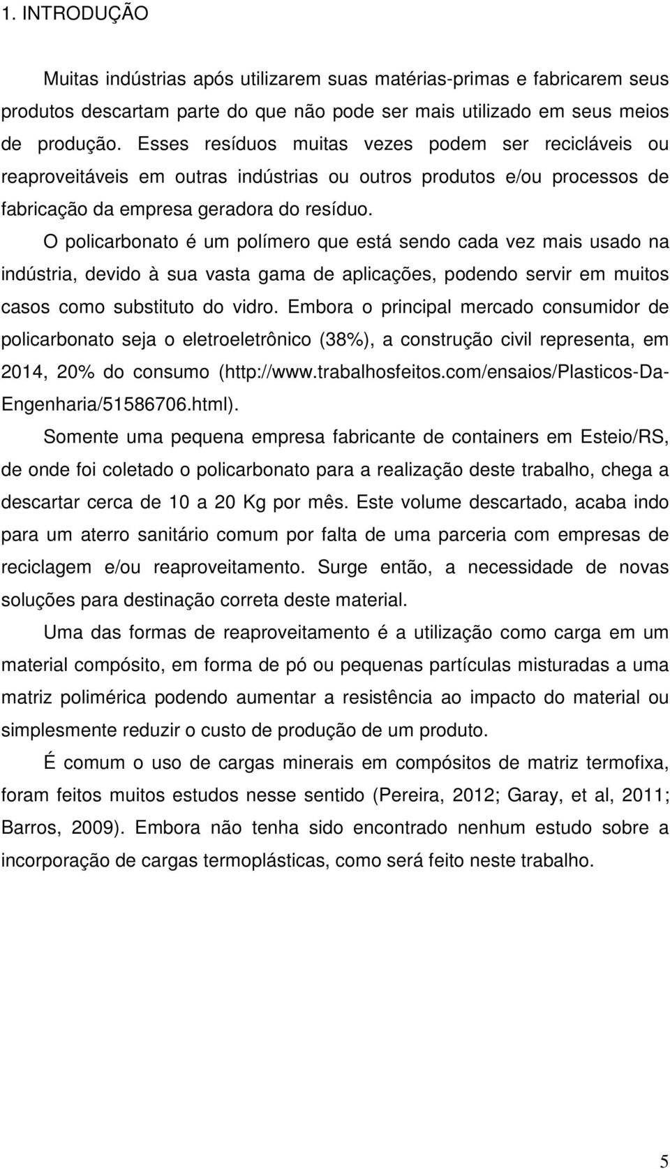 O policarbonato é um polímero que está sendo cada vez mais usado na indústria, devido à sua vasta gama de aplicações, podendo servir em muitos casos como substituto do vidro.