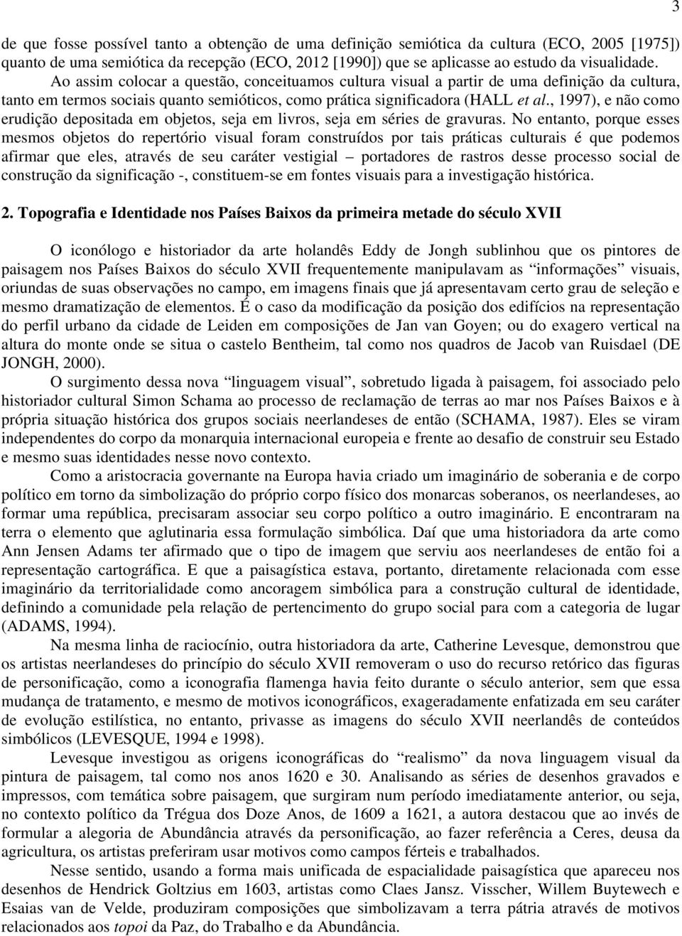 , 1997), e não como erudição depositada em objetos, seja em livros, seja em séries de gravuras.