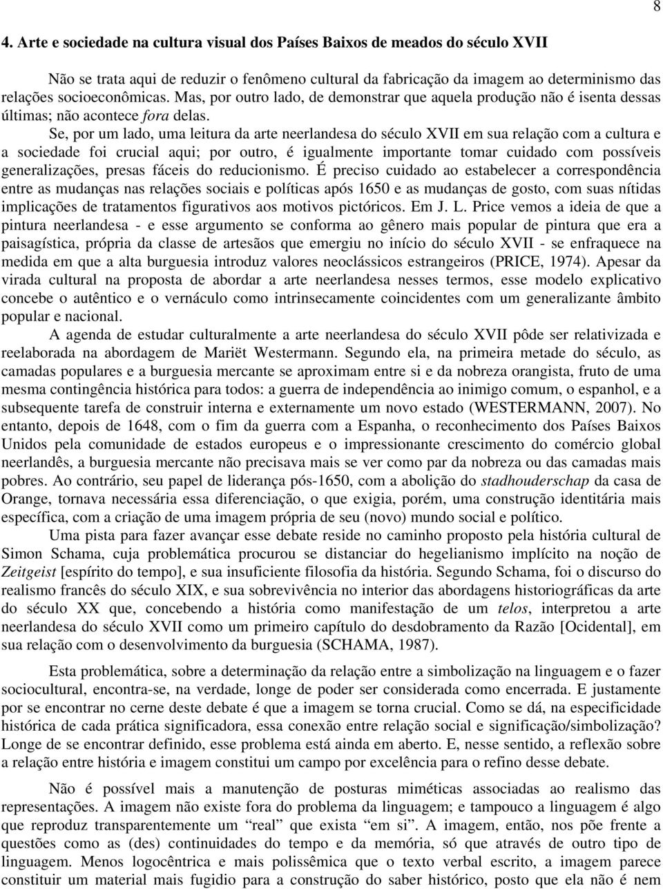 Se, por um lado, uma leitura da arte neerlandesa do século XVII em sua relação com a cultura e a sociedade foi crucial aqui; por outro, é igualmente importante tomar cuidado com possíveis