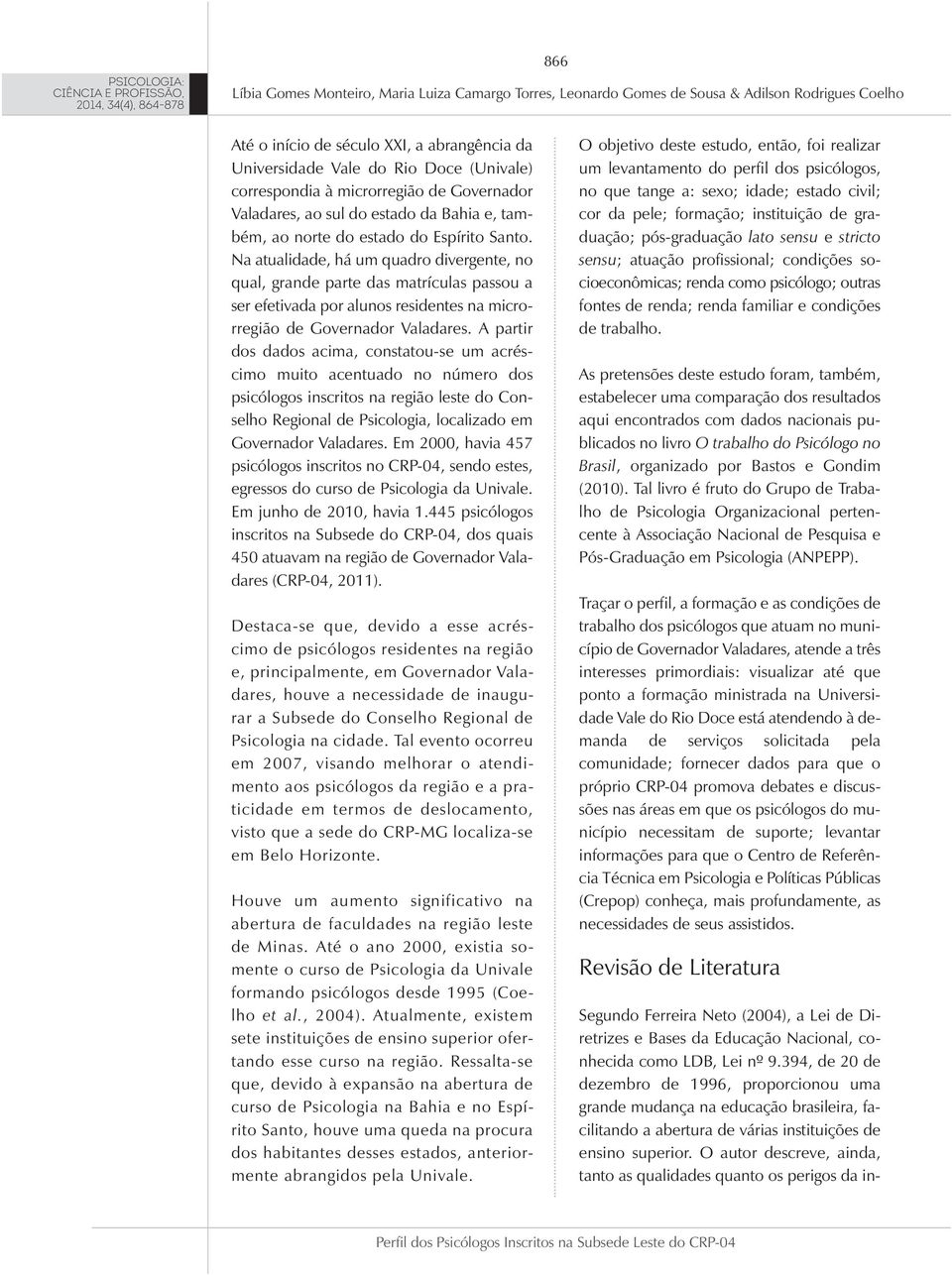 A partir dos dados acima, constatou-se um acréscimo muito acentuado no número dos psicólogos inscritos na região leste do Conselho Regional de Psicologia, localizado em Governador Valadares.