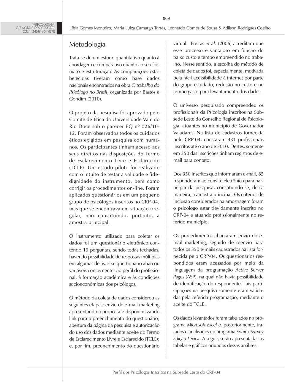 O projeto da pesquisa foi aprovado pelo Comitê de Ética da Universidade Vale do Rio Doce sob o parecer PQ nº 026/10-12. Foram observados todos os cuidados éticos exigidos em pesquisa com humanos.