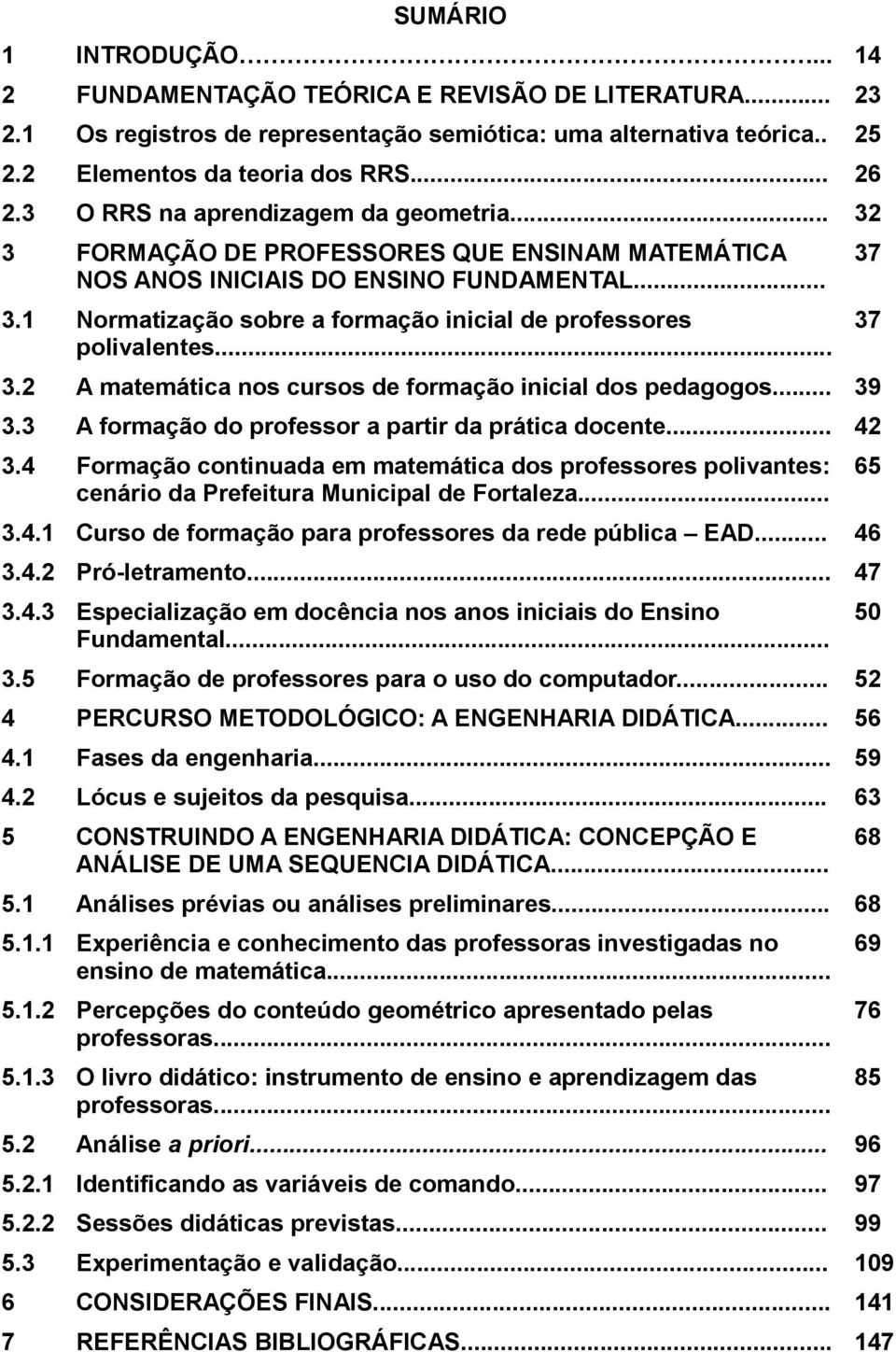 1 Normatização sobre a formação inicial de professores 37 polivalentes... 3.2 A matemática nos cursos de formação inicial dos pedagogos... 39 3.3 A formação do professor a partir da prática docente.