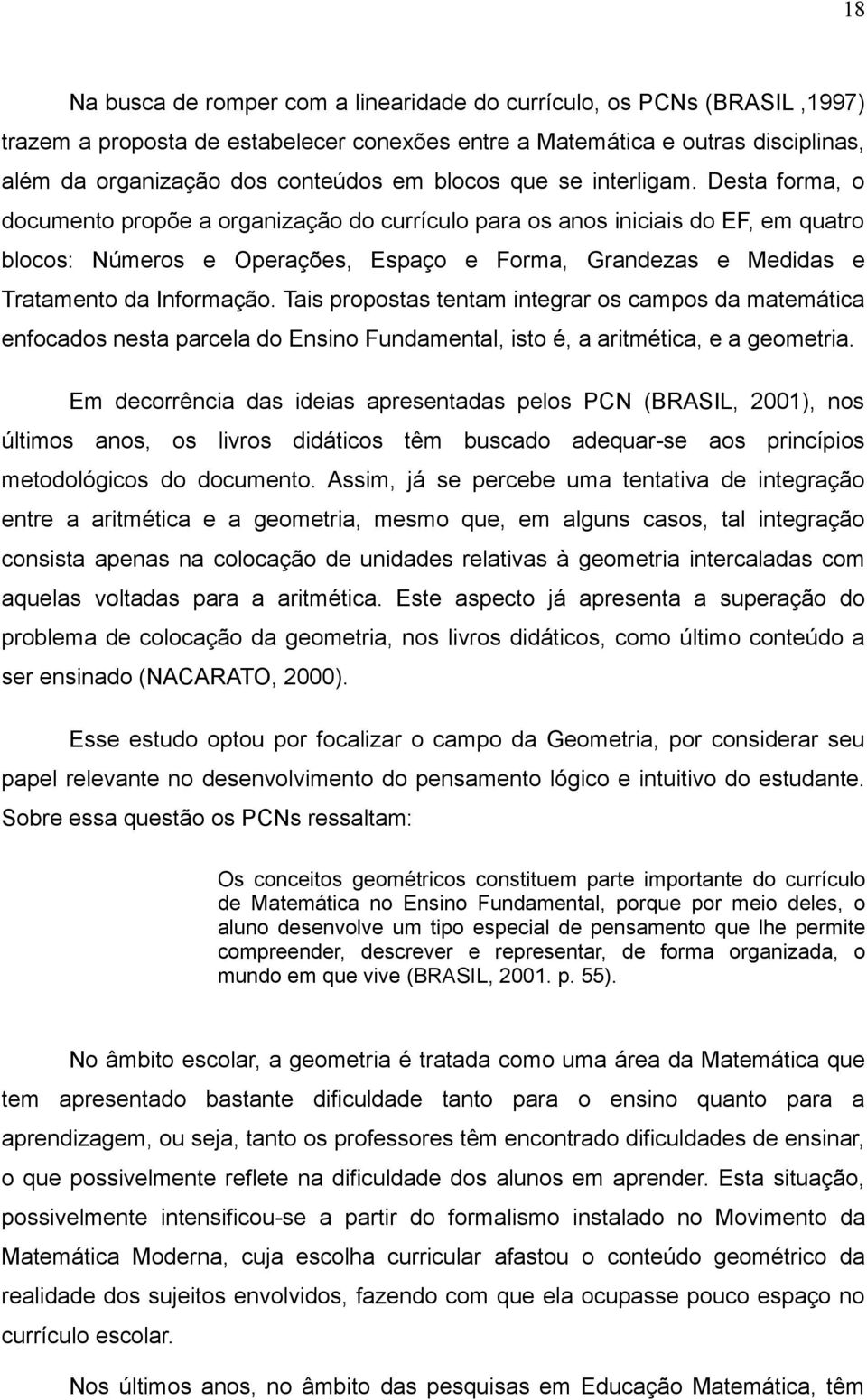 Desta forma, o documento propõe a organização do currículo para os anos iniciais do EF, em quatro blocos: Números e Operações, Espaço e Forma, Grandezas e Medidas e Tratamento da Informação.