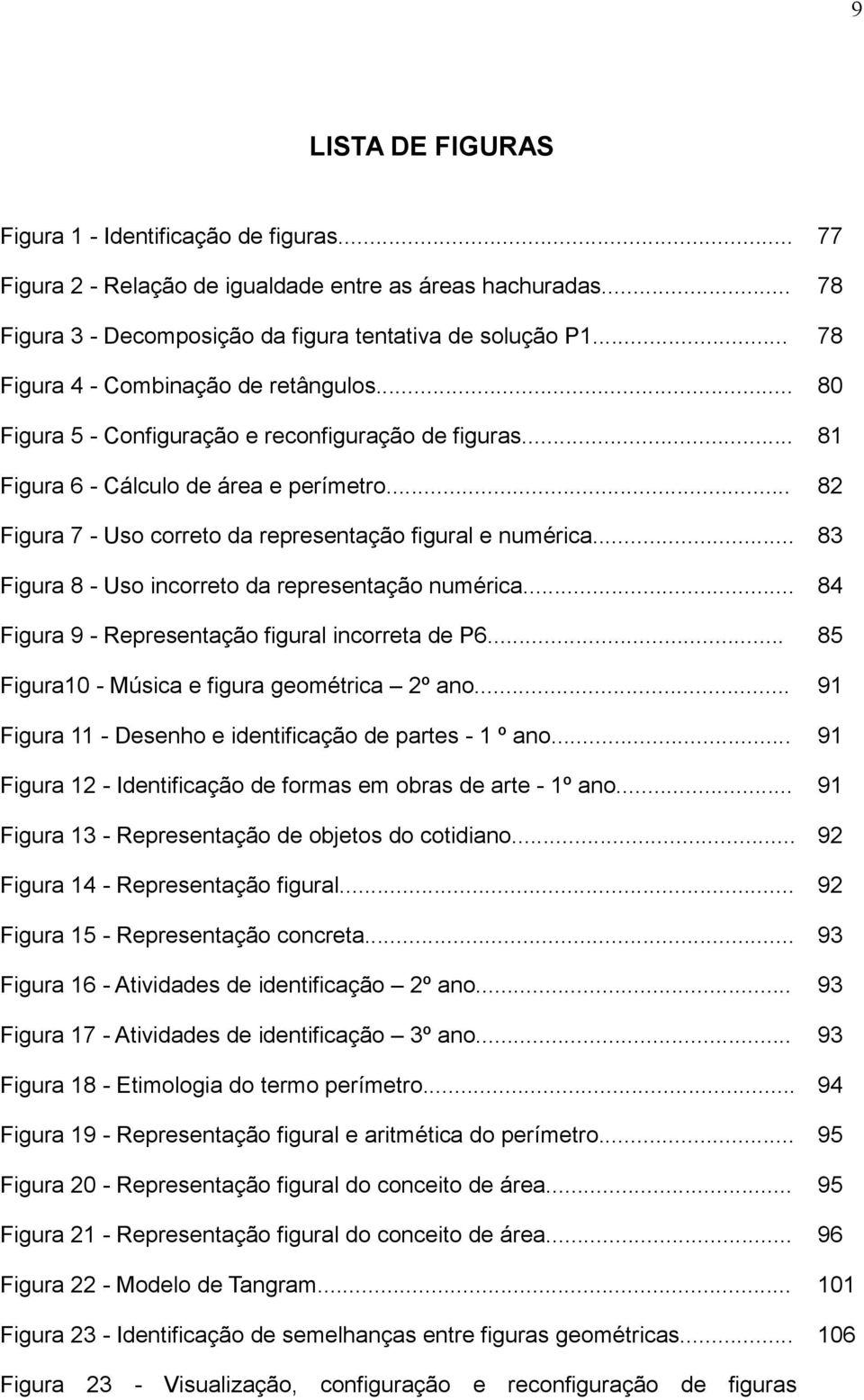 .. 82 Figura 7 - Uso correto da representação figural e numérica... 83 Figura 8 - Uso incorreto da representação numérica... 84 Figura 9 - Representação figural incorreta de P6.