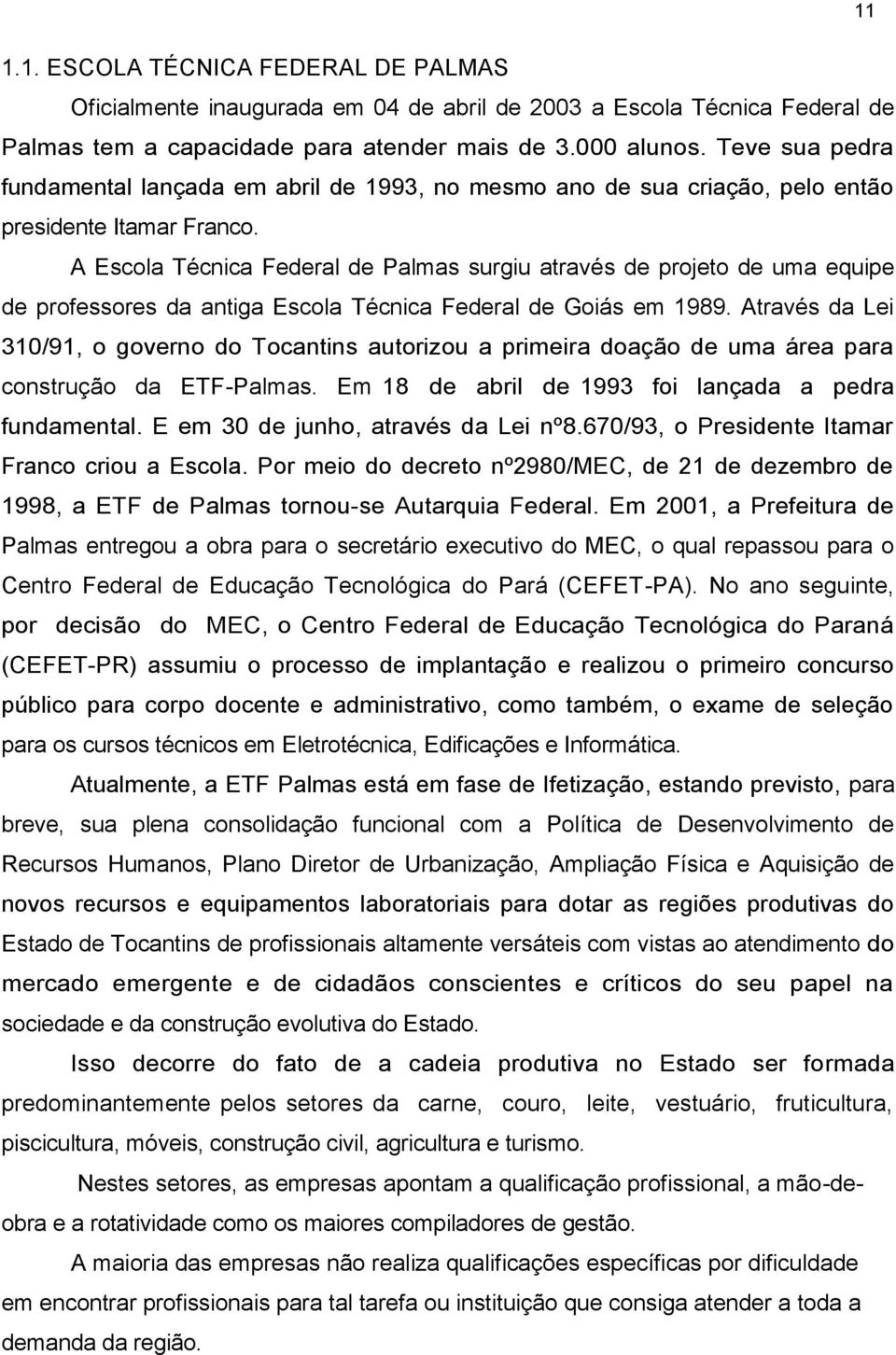 A Escola Técnica Federal de Palmas surgiu através de projeto de uma equipe de professores da antiga Escola Técnica Federal de Goiás em 1989.