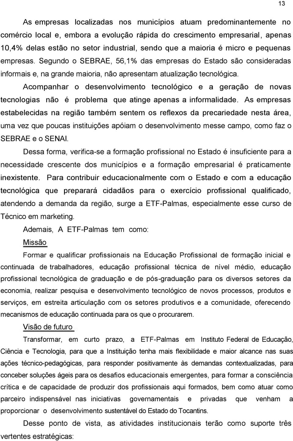 Acompanhar o desenvolvimento tecnológico e a geração de novas tecnologias não é problema que atinge apenas a informalidade.