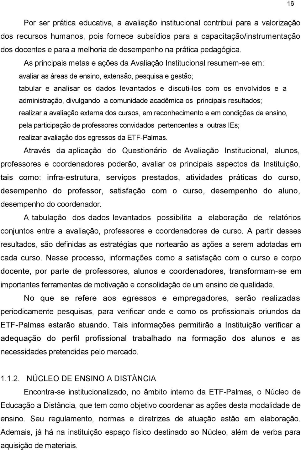 As principais metas e ações da Avaliação Institucional resumem-se em: avaliar as áreas de ensino, extensão, pesquisa e gestão; tabular e analisar os dados levantados e discuti-los com os envolvidos e