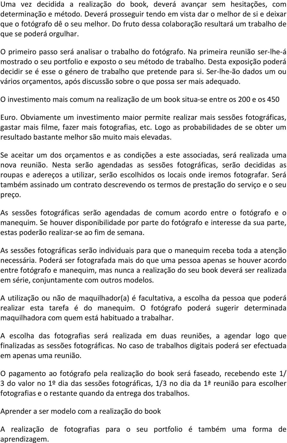 Na primeira reunião ser-lhe-á mostrado o seu portfolio e exposto o seu método de trabalho. Desta exposição poderá decidir se é esse o género de trabalho que pretende para si.