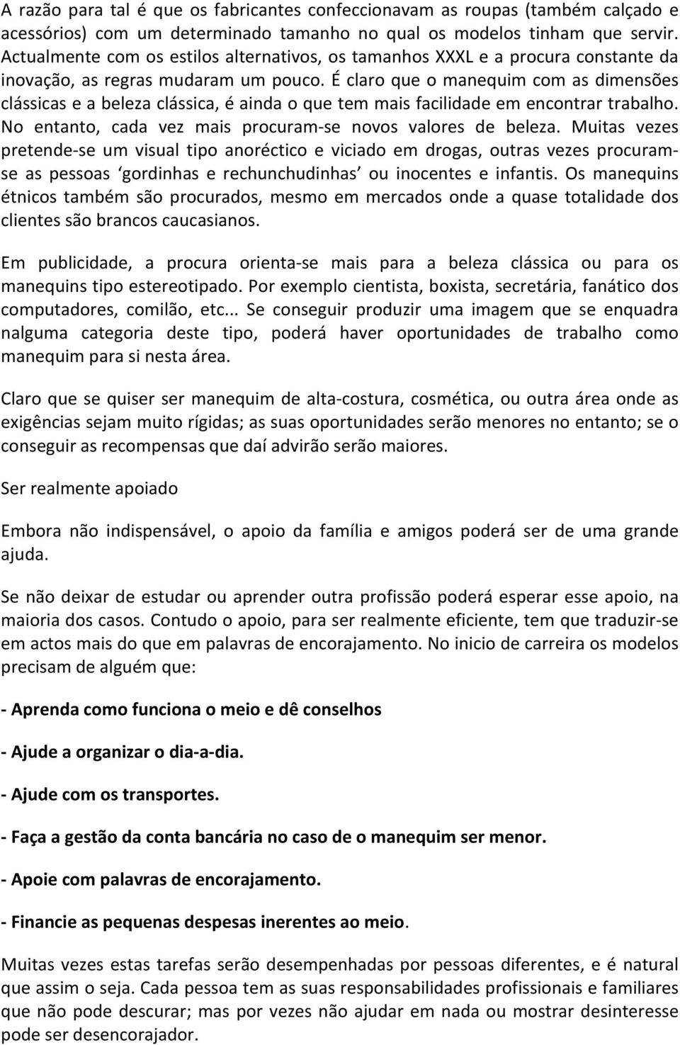 É claro que o manequim com as dimensões clássicas e a beleza clássica, é ainda o que tem mais facilidade em encontrar trabalho. No entanto, cada vez mais procuram-se novos valores de beleza.