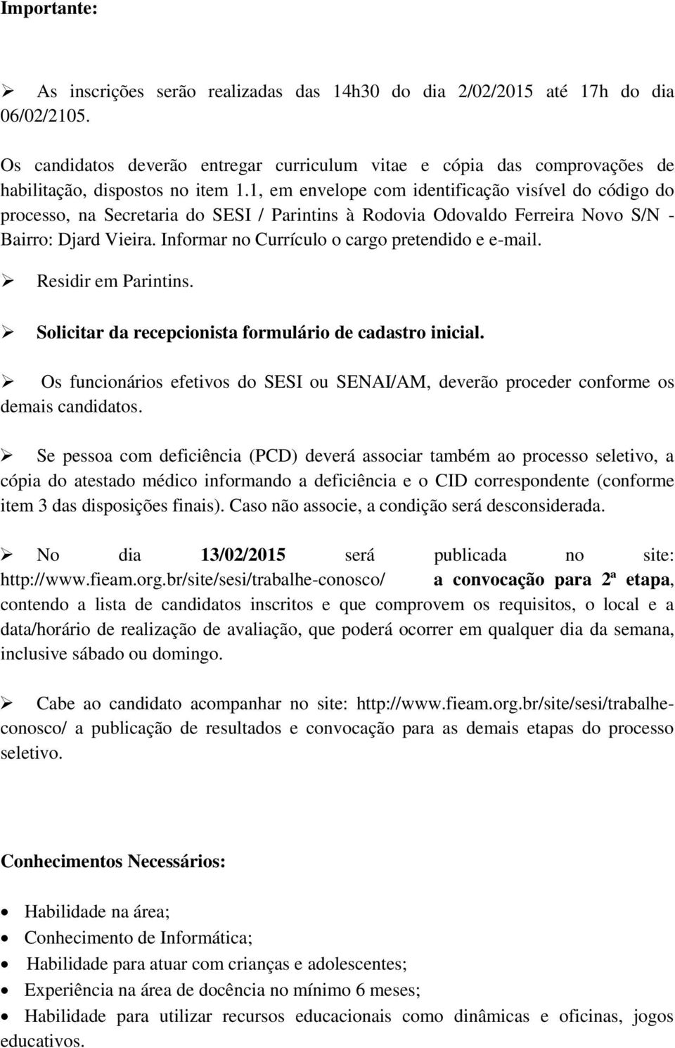 1, em envelope com identificação visível do código do processo, na Secretaria do SESI / Parintins à Rodovia Odovaldo Ferreira Novo S/N - Bairro: Djard Vieira.