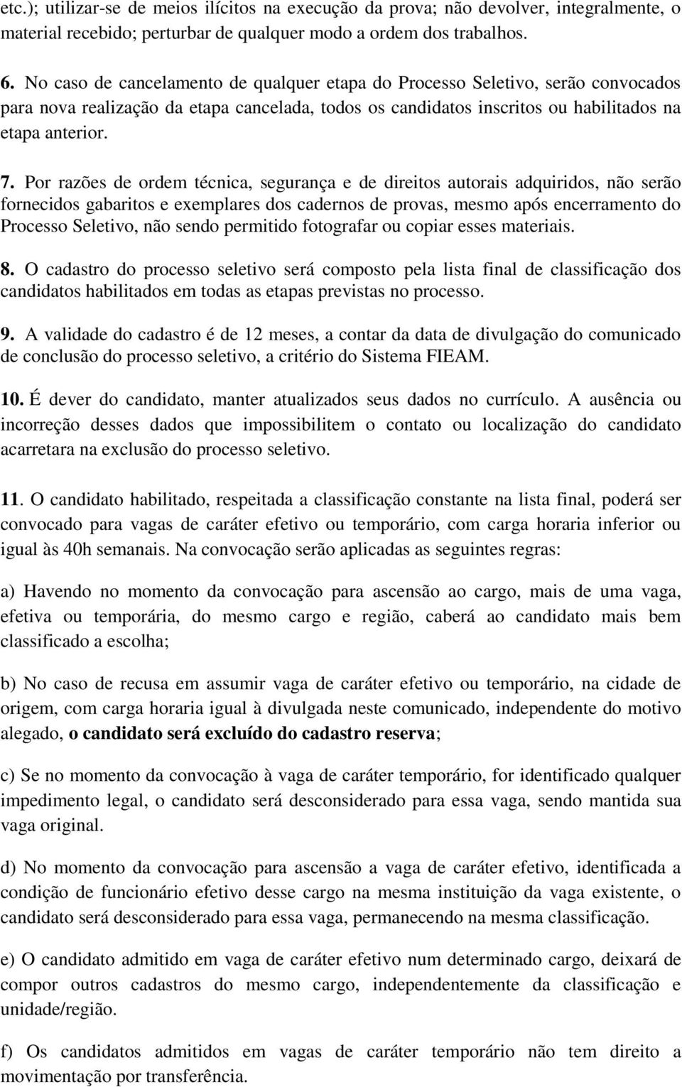 Por razões de ordem técnica, segurança e de direitos autorais adquiridos, não serão fornecidos gabaritos e exemplares dos cadernos de provas, mesmo após encerramento do Processo Seletivo, não sendo