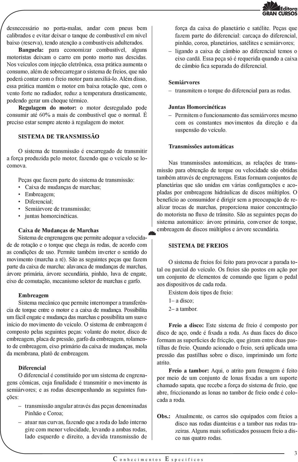 Nos veículos com injeção eletrônica, essa prática aumenta o consumo, além de sobrecarregar o sistema de freios, que não poderá contar com o freio motor para auxiliá-lo.