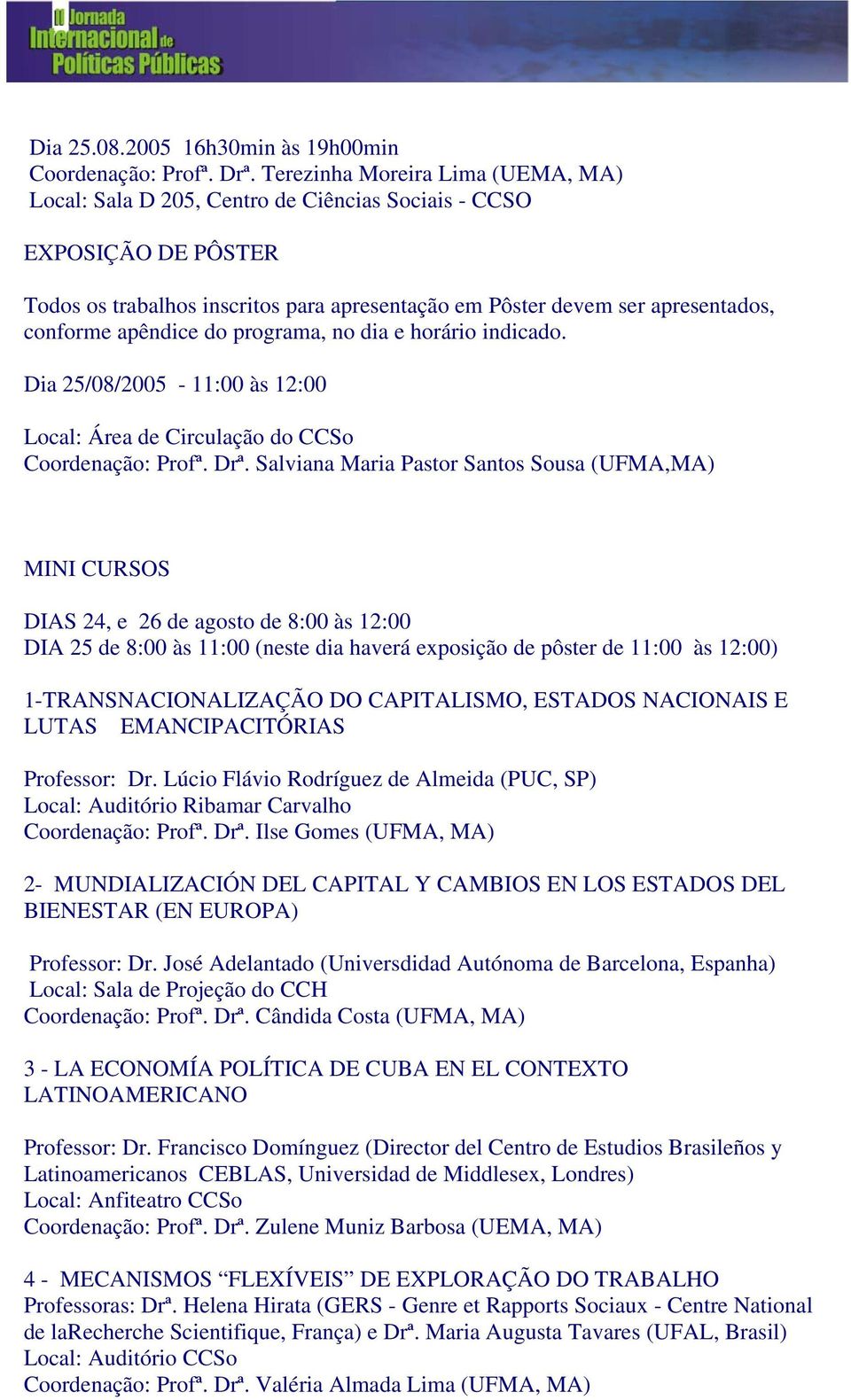 apêndice do programa, no dia e horário indicado. Dia 25/08/2005-11:00 às 12:00 Local: Área de Circulação do CCSo Coordenação: Profª. Drª.