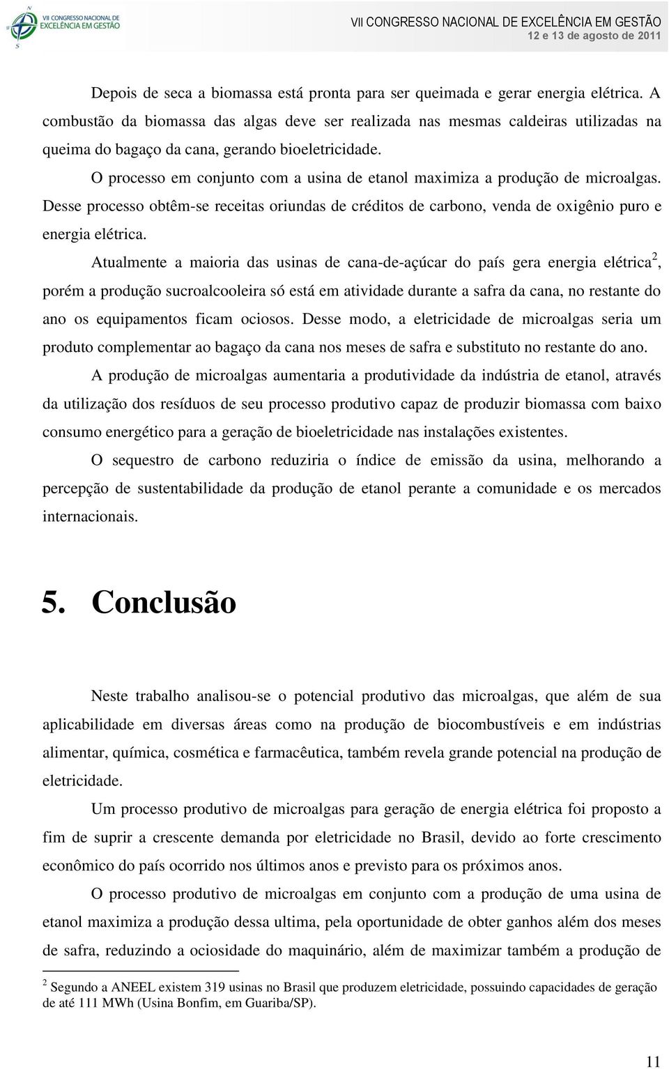 O processo em conjunto com a usina de etanol maximiza a produção de microalgas. Desse processo obtêm-se receitas oriundas de créditos de carbono, venda de oxigênio puro e energia elétrica.