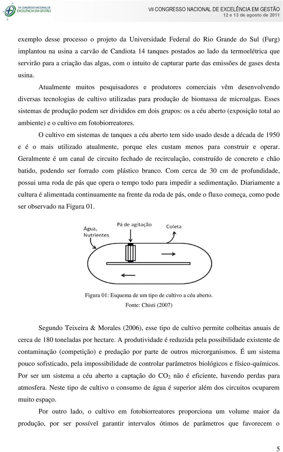 Atualmente muitos pesquisadores e produtores comerciais vêm desenvolvendo diversas tecnologias de cultivo utilizadas para produção de biomassa de microalgas.