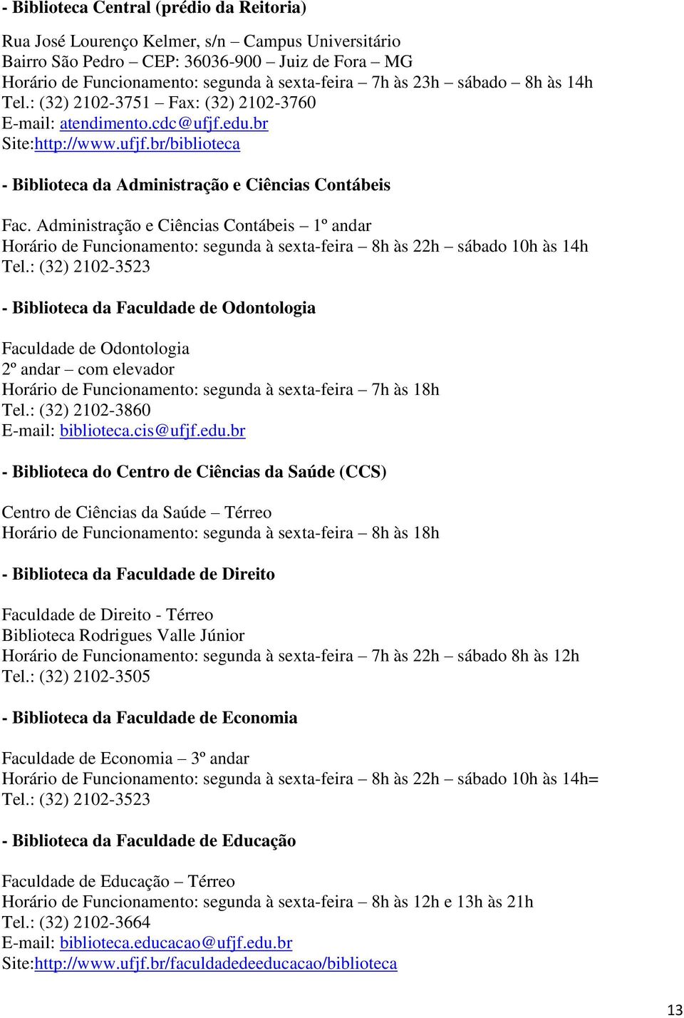 Administração e Ciências Contábeis 1º andar Horário de Funcionamento: segunda à sexta-feira 8h às 22h sábado 10h às 14h Tel.