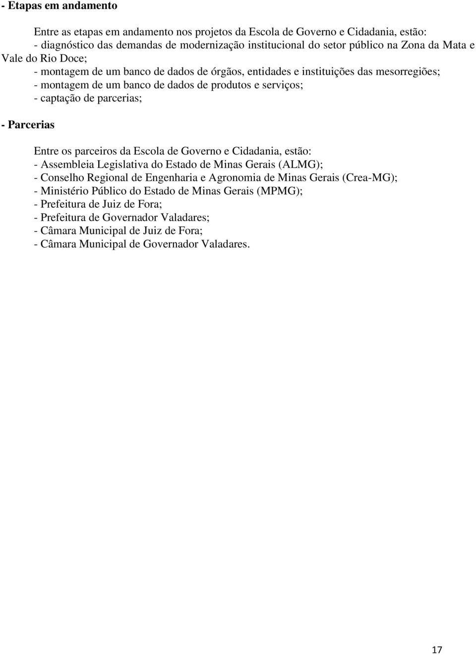 Entre os parceiros da Escola de Governo e Cidadania, estão: - Assembleia Legislativa do Estado de Minas Gerais (ALMG); - Conselho Regional de Engenharia e Agronomia de Minas Gerais (Crea-MG); -