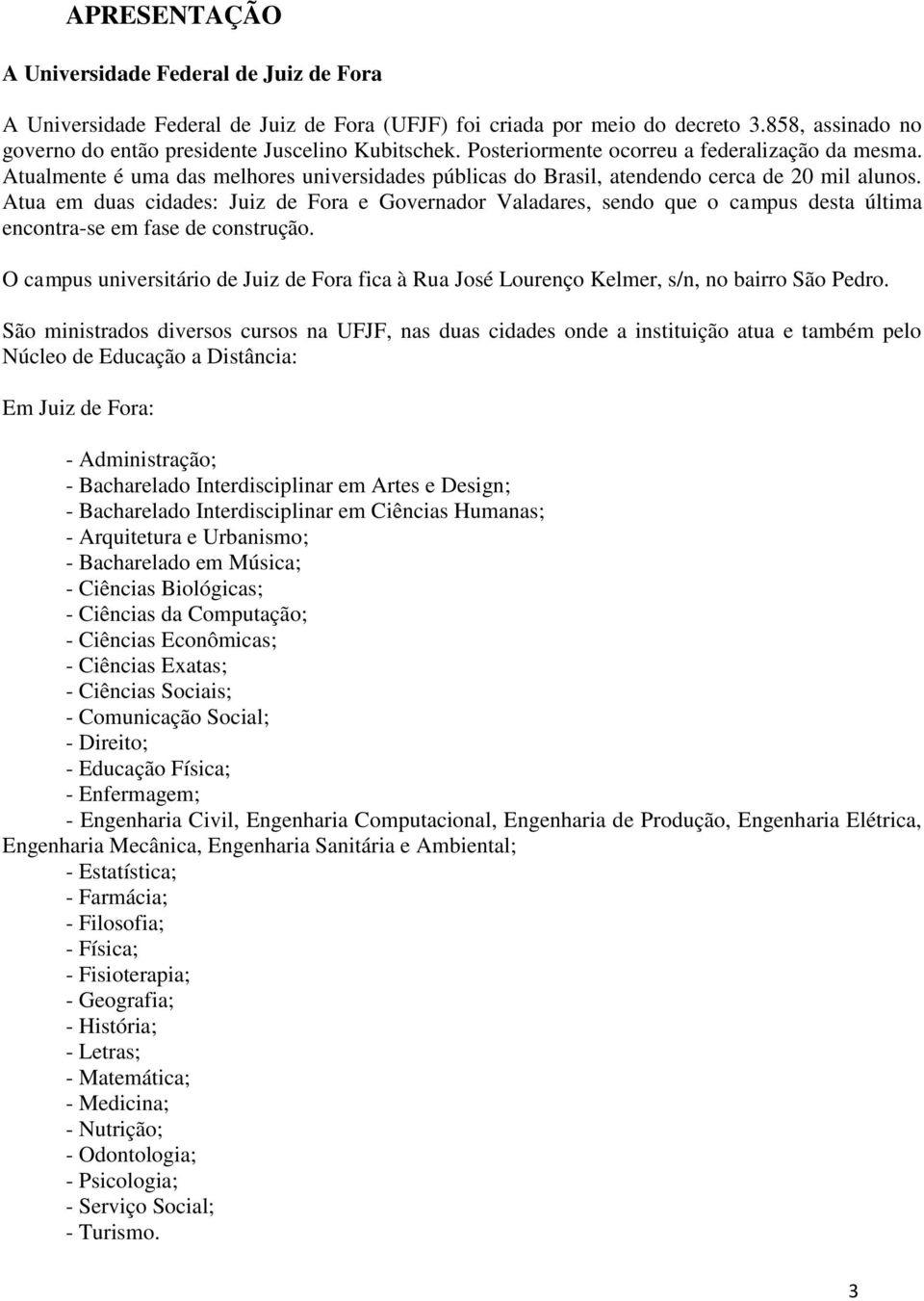 Atua em duas cidades: Juiz de Fora e Governador Valadares, sendo que o campus desta última encontra-se em fase de construção.