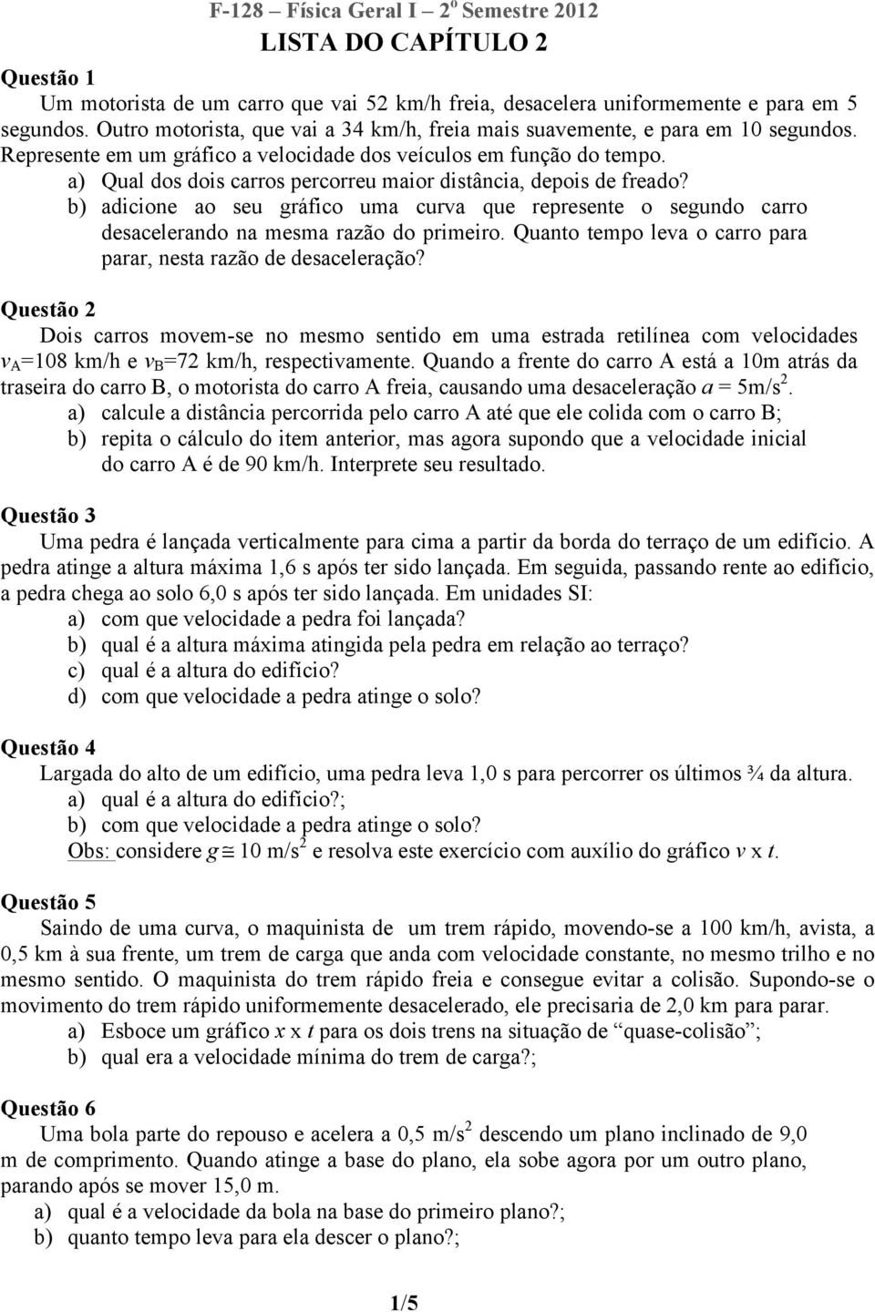 b) adicione ao seu gráfico uma curva que represente o segundo carro desacelerando na mesma razão do primeiro. Quanto tempo leva o carro para parar, nesta razão de desaceleração?