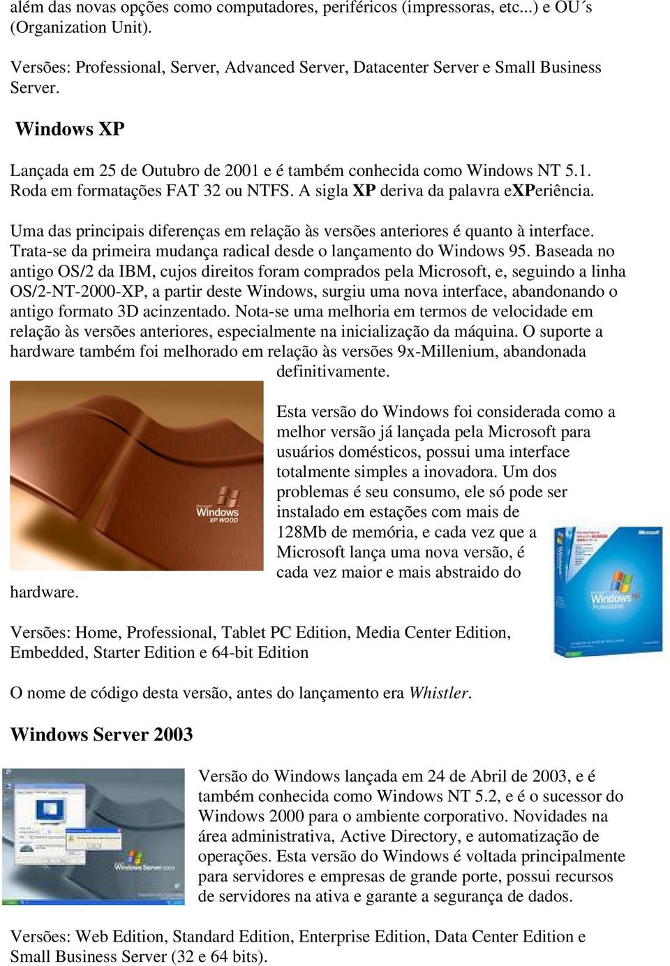 Uma das principais diferenças em relação às versões anteriores é quanto à interface. Trata-se da primeira mudança radical desde o lançamento do Windows 95.