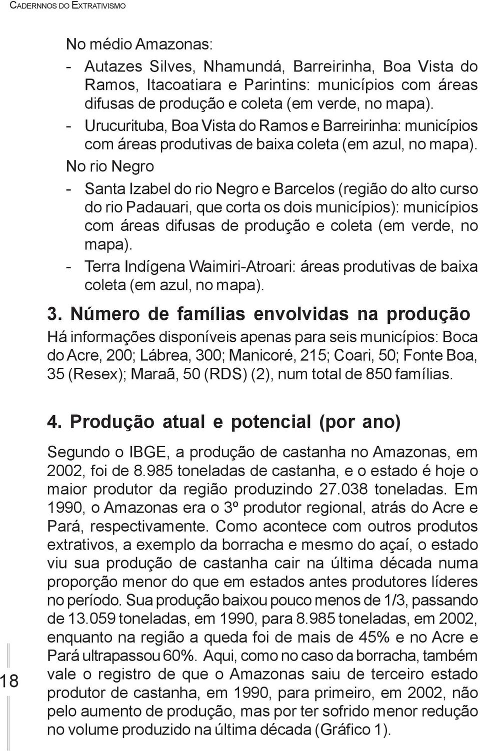 No rio Negro - Santa Izabel do rio Negro e Barcelos (região do alto curso do rio Padauari, que corta os dois municípios): municípios com áreas difusas de produção e coleta (em verde, no mapa).