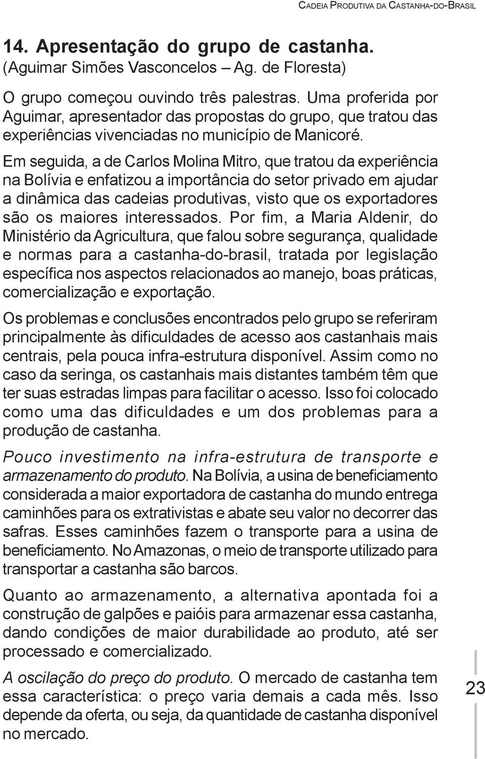 Em seguida, a de Carlos Molina Mitro, que tratou da experiência na Bolívia e enfatizou a importância do setor privado em ajudar a dinâmica das cadeias produtivas, visto que os exportadores são os