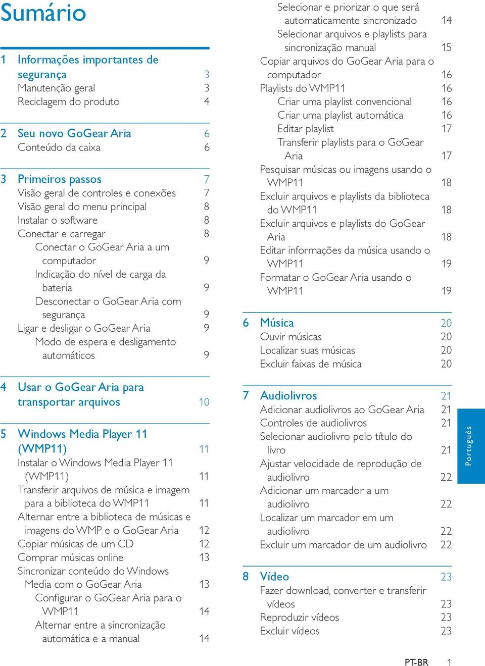 Ligar e desligar o GoGear Aria 9 Modo de espera e desligamento automáticos 9 Selecionar e priorizar o que será automaticamente sincronizado 14 Selecionar arquivos e playlists para sincronização