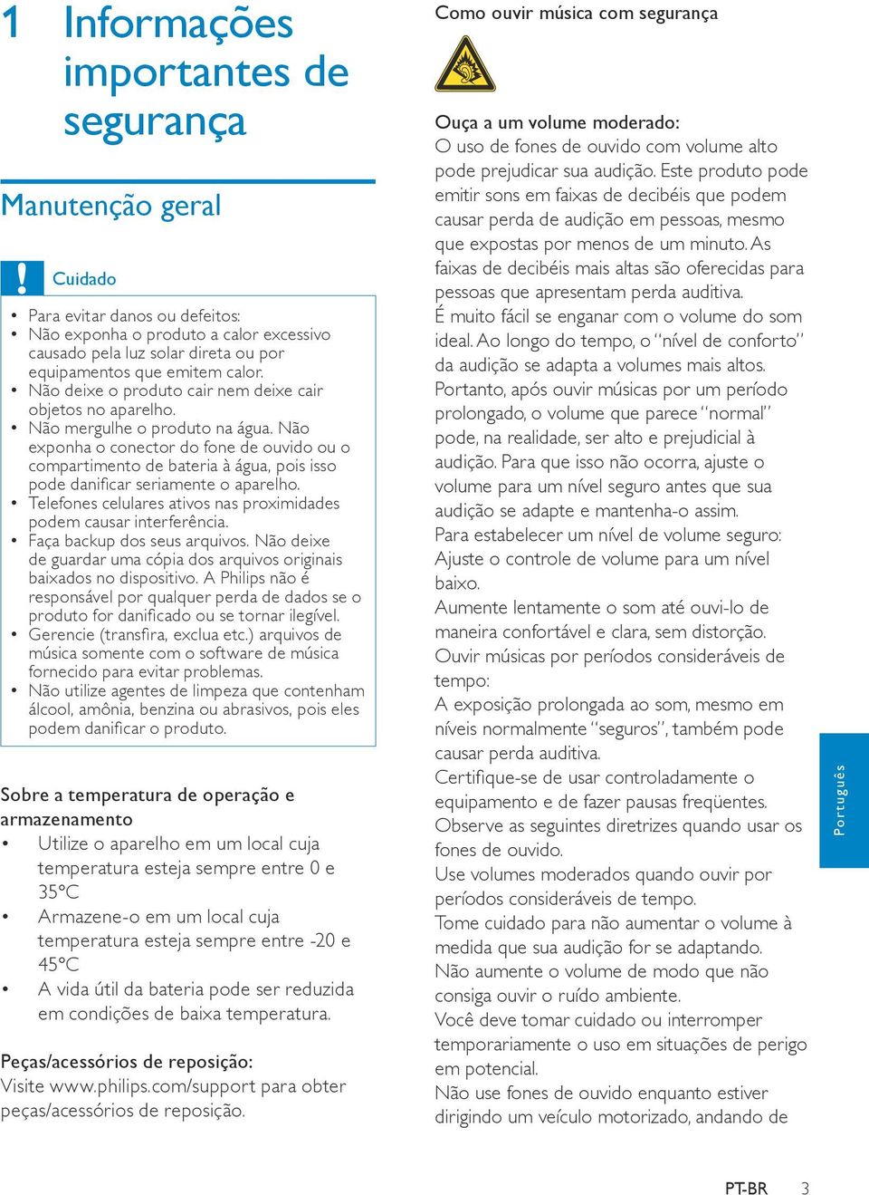 Não exponha o conector do fone de ouvido ou o compartimento de bateria à água, pois isso pode danificar seriamente o aparelho. Telefones celulares ativos nas proximidades podem causar interferência.