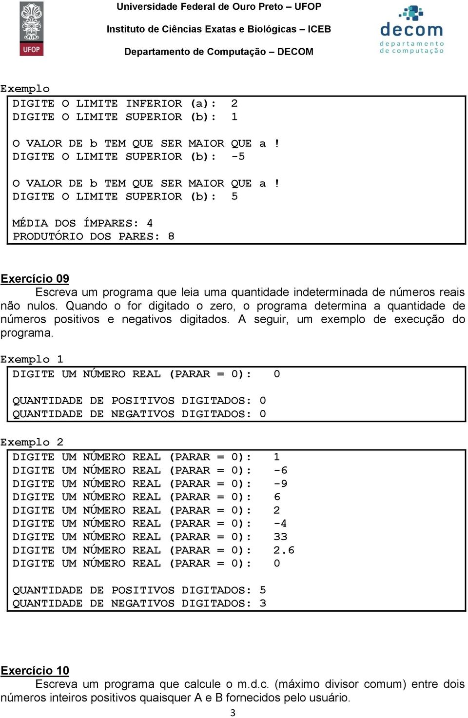 DIGITE O LIMITE SUPERIOR (b): 5 MÉDIA DOS ÍMPARES: 4 PRODUTÓRIO DOS PARES: 8 Eercício 09 Escreva um programa que leia uma quantidade indeterminada de números reais não nulos.