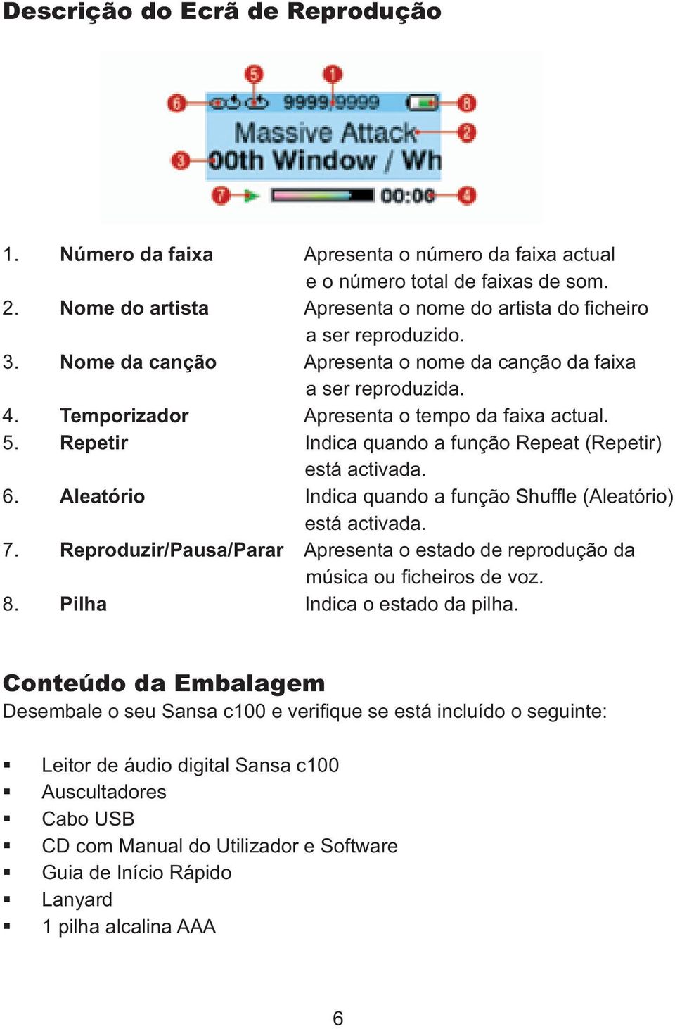 Aleatório Indica quando a função Shuffle (Aleatório) está activada. 7. Reproduzir/Pausa/Parar Apresenta o estado de reprodução da música ou ficheiros de voz. 8. Pilha Indica o estado da pilha.